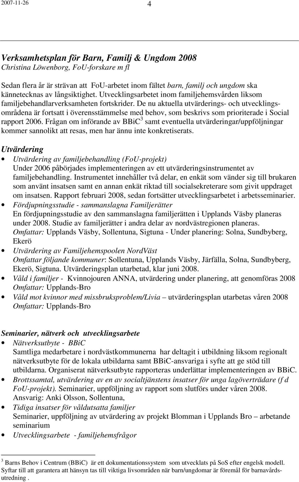 De nu aktuella utvärderings- och utvecklingsområdena är fortsatt i överensstämmelse med behov, som beskrivs som prioriterade i Social rapport 2006.