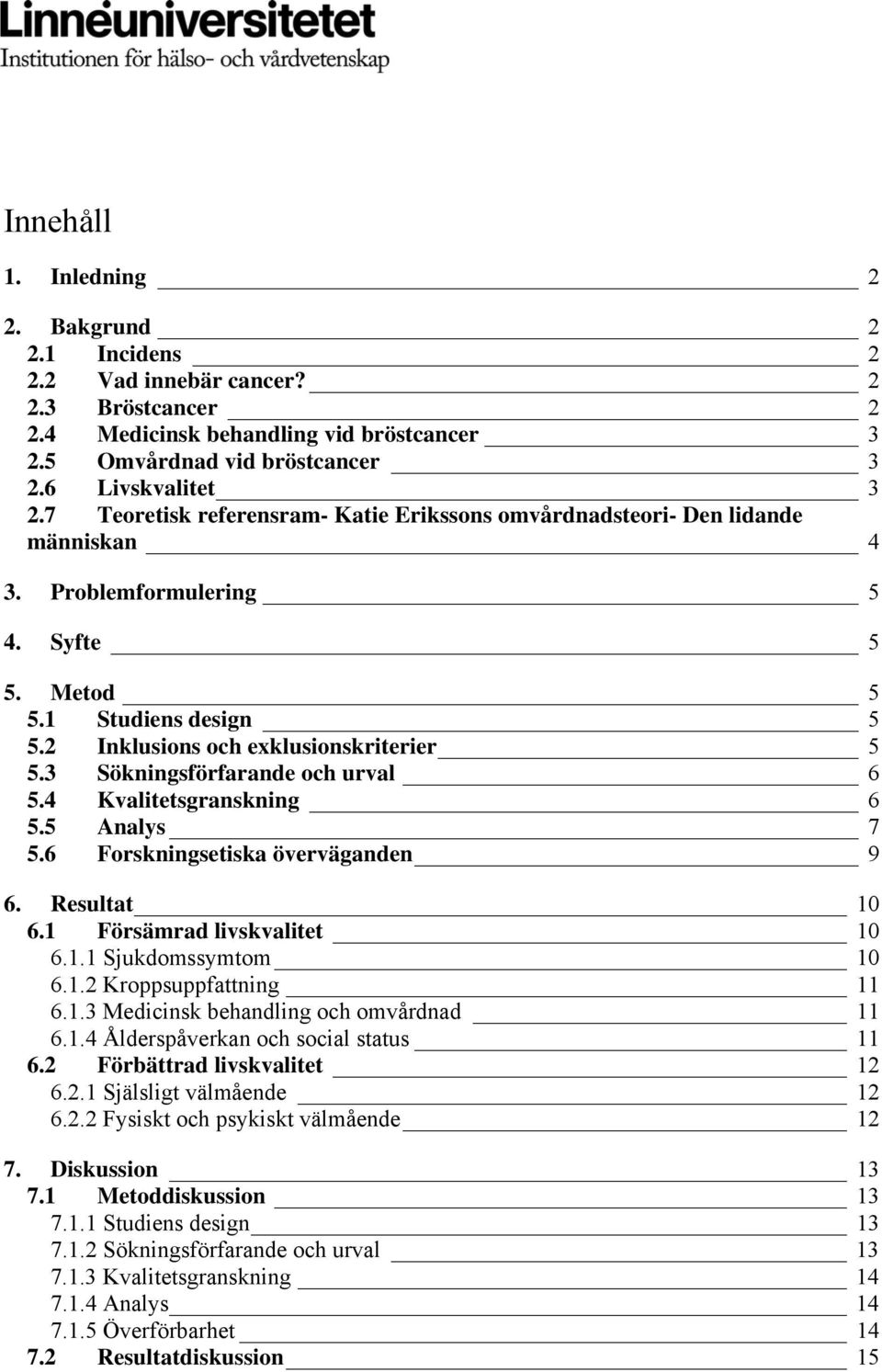 3 Sökningsförfarande och urval 6 5.4 Kvalitetsgranskning 6 5.5 Analys 7 5.6 Forskningsetiska överväganden 9 6. Resultat 10 6.1 Försämrad livskvalitet 10 6.1.1 Sjukdomssymtom 10 6.1.2 Kroppsuppfattning 11 6.