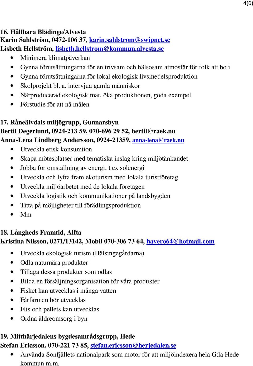 Råneälvdals miljögrupp, Gunnarsbyn Bertil Degerlund, 0924-213 59, 070-696 29 52, bertil@raek.nu Anna-Lena Lindberg Andersson, 0924-21359, anna-lena@raek.