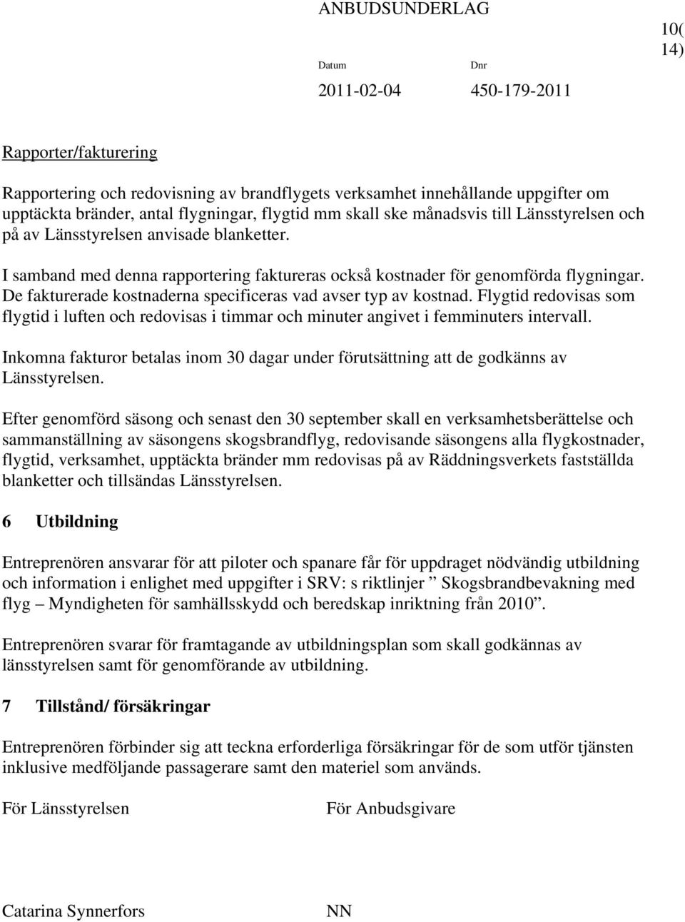 Flygtid redovisas som flygtid i luften och redovisas i timmar och minuter angivet i femminuters intervall. Inkomna fakturor betalas inom 30 dagar under förutsättning att de godkänns av Länsstyrelsen.