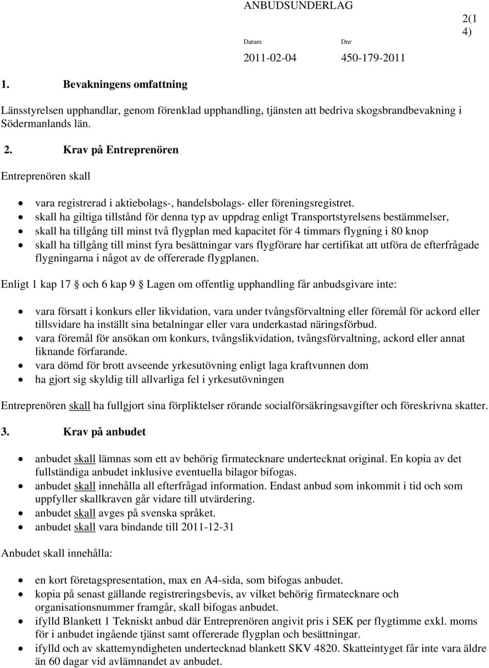 skall ha giltiga tillstånd för denna typ av uppdrag enligt Transportstyrelsens bestämmelser, skall ha tillgång till minst två flygplan med kapacitet för 4 timmars flygning i 80 knop skall ha tillgång