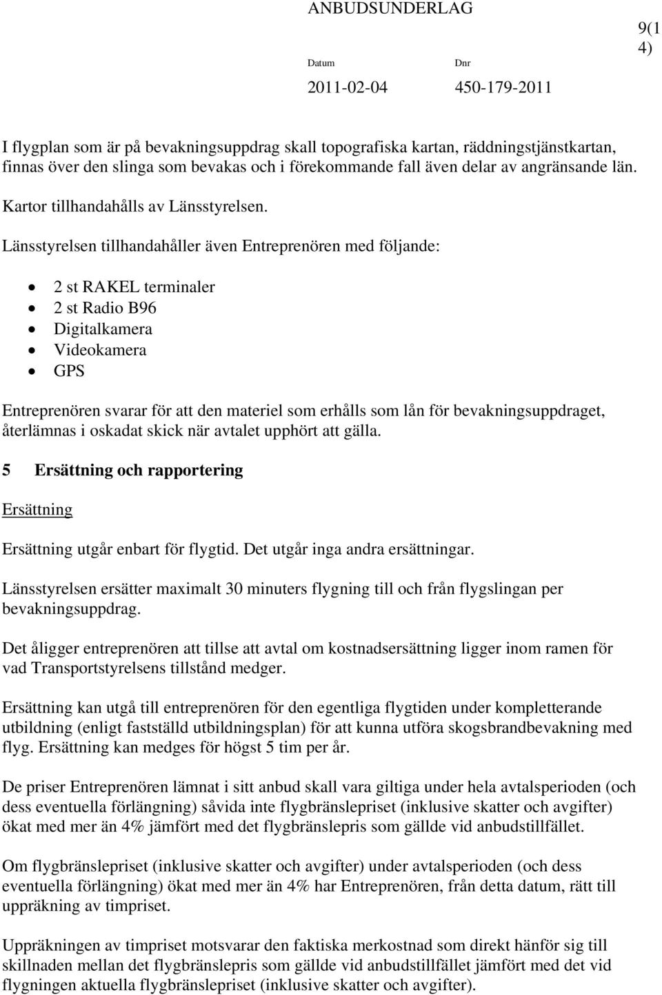 Länsstyrelsen tillhandahåller även Entreprenören med följande: 2 st RAKEL terminaler 2 st Radio B96 Digitalkamera Videokamera GPS Entreprenören svarar för att den materiel som erhålls som lån för