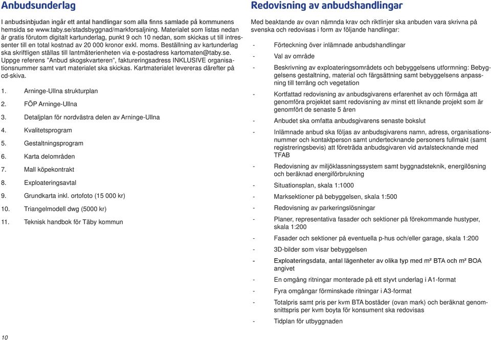 Beställning av kartunderlag ska skriftligen ställas till lantmäterienheten via e-postadress kartomaten@taby.se.