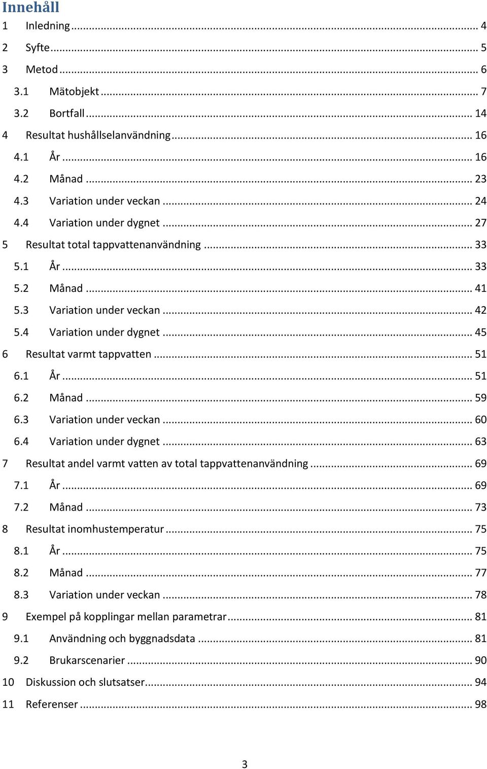 .. 51 6.1 År... 51 6.2 Månad... 59 6.3 Variation under veckan... 6 6.4 Variation under dygnet... 63 7 Resultat andel varmt vatten av total tappvattenanvändning... 69 7.1 År... 69 7.2 Månad... 73 8 Resultat inomhustemperatur.