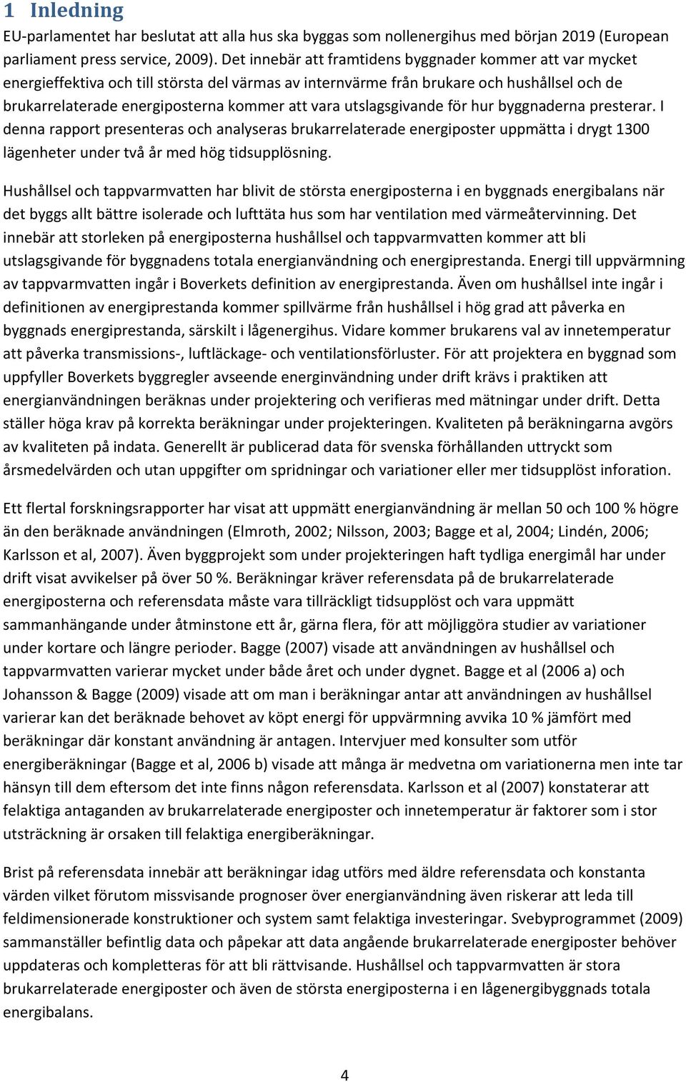 vara utslagsgivande för hur byggnaderna presterar. I denna rapport presenteras och analyseras brukarrelaterade energiposter uppmätta i drygt 13 lägenheter under två år med hög tidsupplösning.