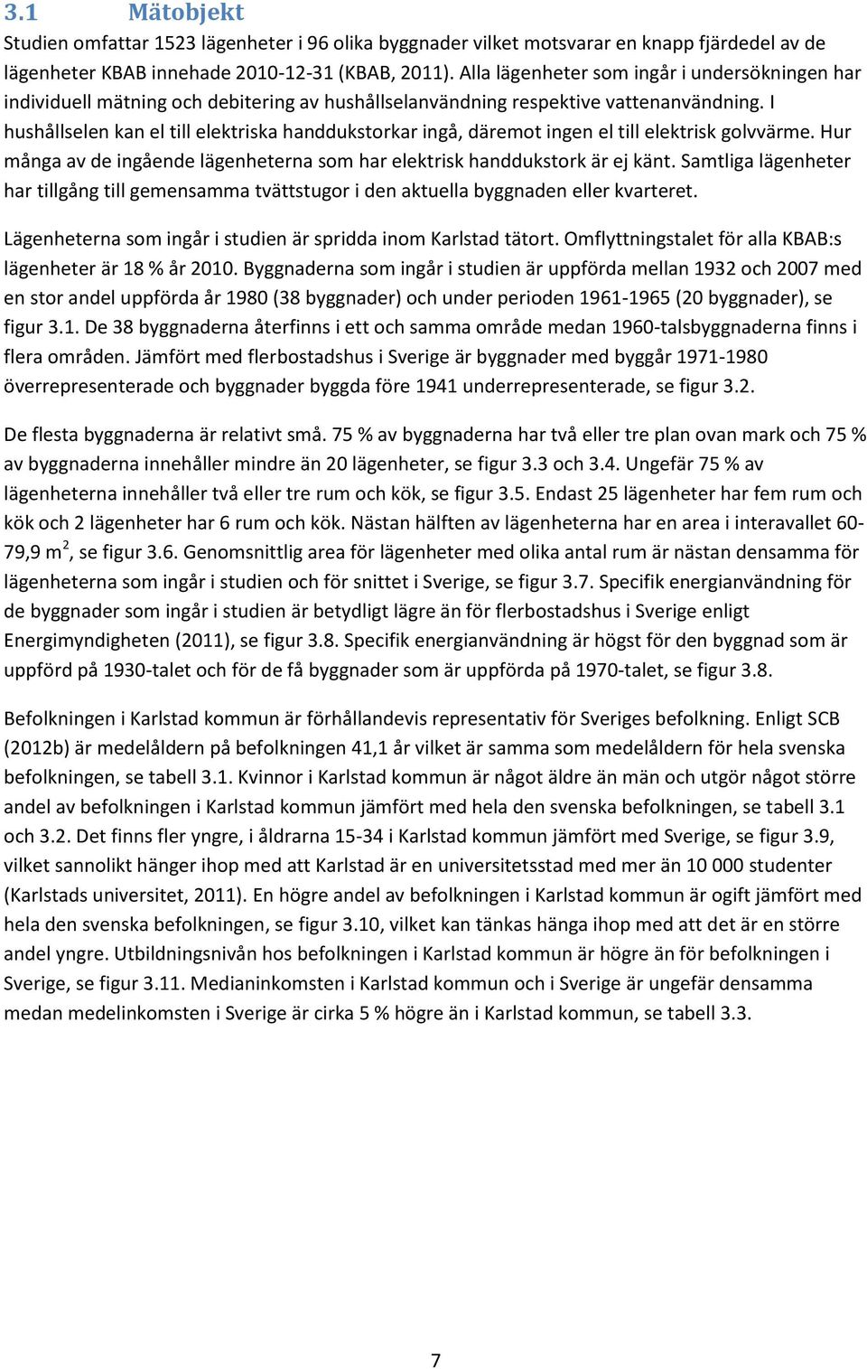 I hushållselen kan el till elektriska handdukstorkar ingå, däremot ingen el till elektrisk golvvärme. Hur många av de ingående lägenheterna som har elektrisk handdukstork är ej känt.