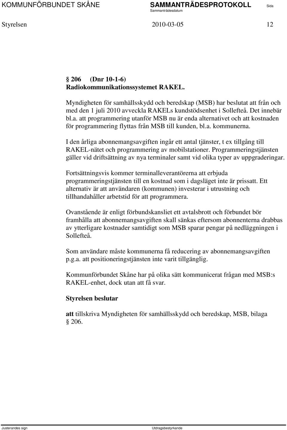 a. kommunerna. I den årliga abonnemangsavgiften ingår ett antal tjänster, t ex tillgång till RAKEL-nätet och programmering av mobilstationer.