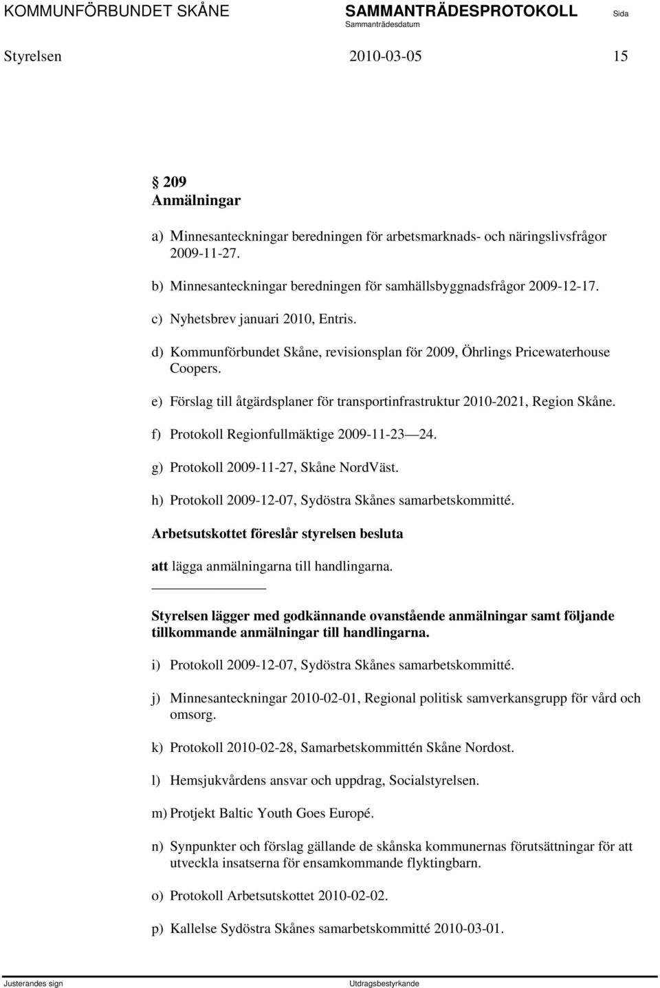 e) Förslag till åtgärdsplaner för transportinfrastruktur 2010-2021, Region Skåne. f) Protokoll Regionfullmäktige 2009-11-23 24. g) Protokoll 2009-11-27, Skåne NordVäst.