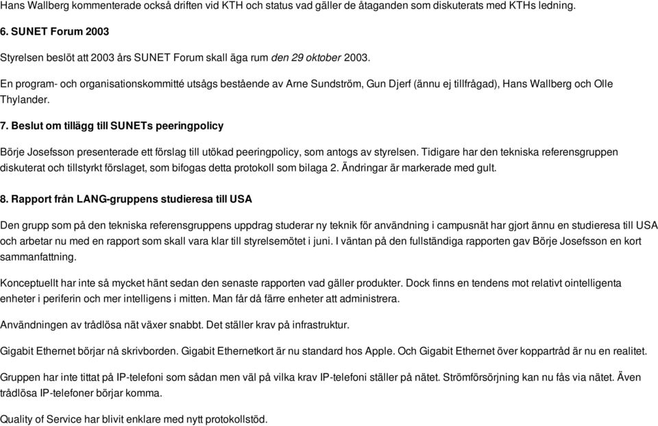 En program- och organisationskommitté utsågs bestående av Arne Sundström, Gun Djerf (ännu ej tillfrågad), Hans Wallberg och Olle Thylander. 7.