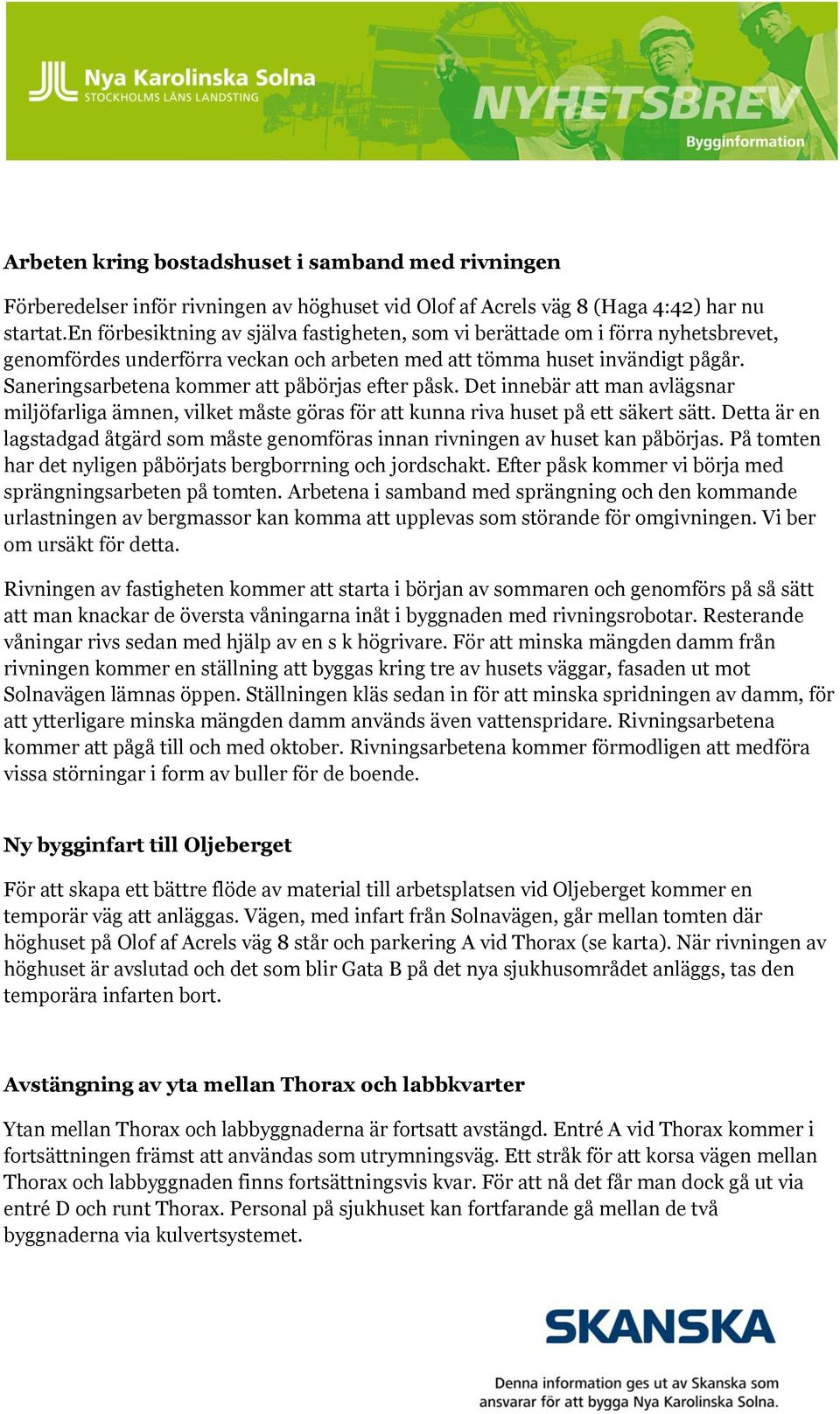 Saneringsarbetena kommer att påbörjas efter påsk. Det innebär att man avlägsnar miljöfarliga ämnen, vilket måste göras för att kunna riva huset på ett säkert sätt.