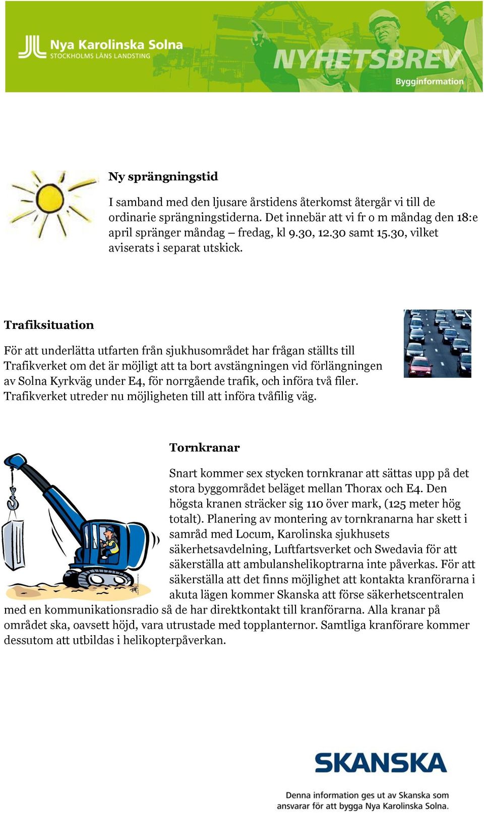 Trafiksituation För att underlätta utfarten från sjukhusområdet har frågan ställts till Trafikverket om det är möjligt att ta bort avstängningen vid förlängningen av Solna Kyrkväg under E4, för