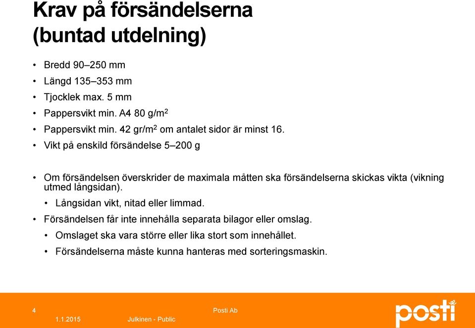 Vikt på enskild försändelse 5 200 g Om försändelsen överskrider de maximala måtten ska försändelserna skickas vikta (vikning utmed