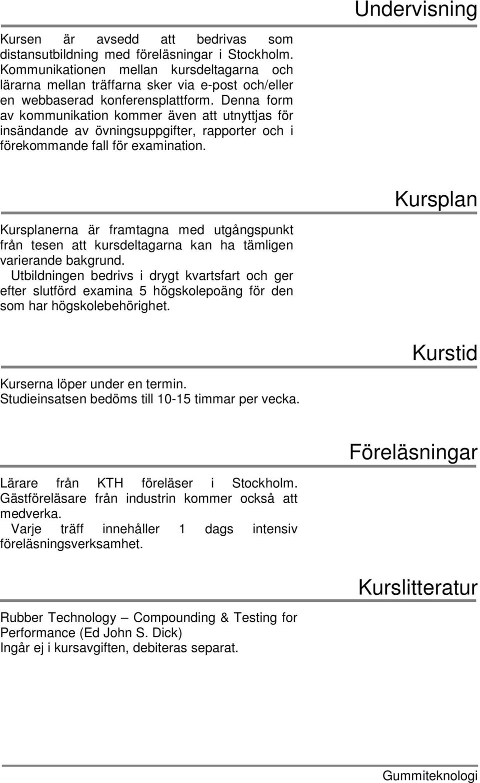 Denna form av kommunikation kommer även att utnyttjas för insändande av övningsuppgifter, rapporter och i förekommande fall för examination.