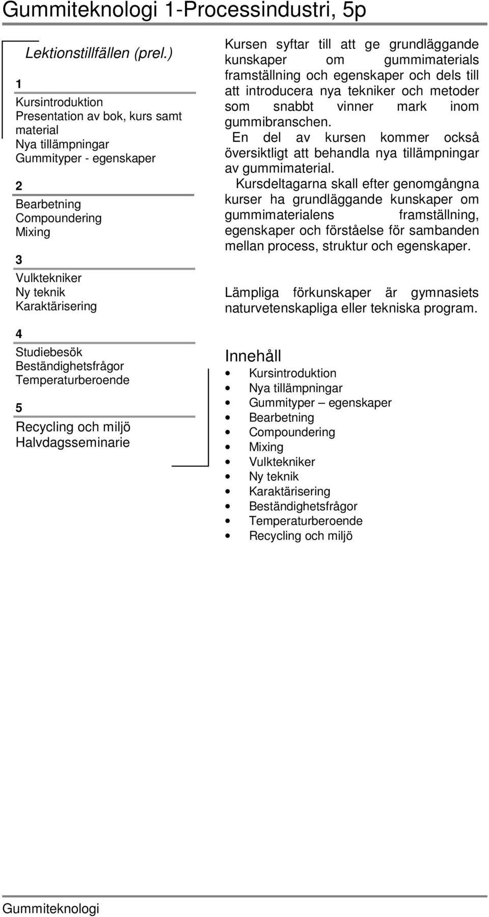 Beständighetsfrågor Temperaturberoende 5 Recycling och miljö Halvdagsseminarie Kursen syftar till att ge grundläggande kunskaper om gummimaterials framställning och egenskaper och dels till att