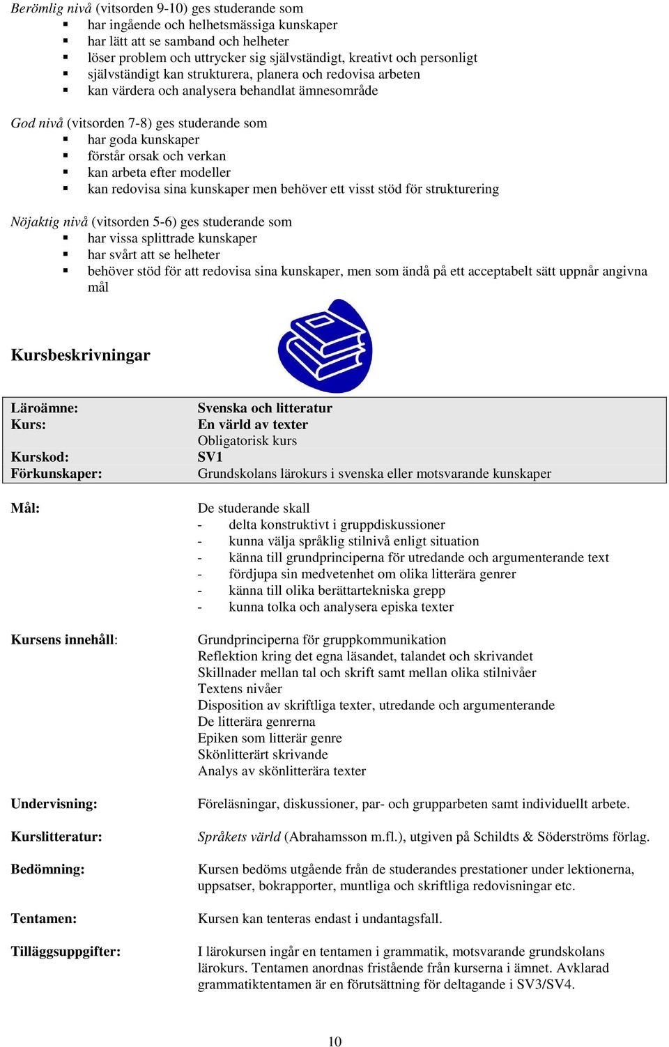 arbeta efter modeller kan redovisa sina kunskaper men behöver ett visst stöd för strukturering Nöjaktig nivå (vitsorden 5-6) ges studerande som har vissa splittrade kunskaper har svårt att se