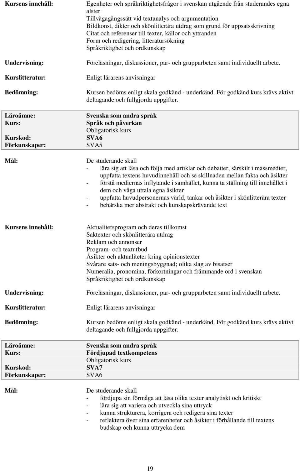 individuellt arbete. Enligt lärarens anvisningar Kursen bedöms enligt skala godkänd - underkänd. För godkänd kurs krävs aktivt deltagande och fullgjorda uppgifter.