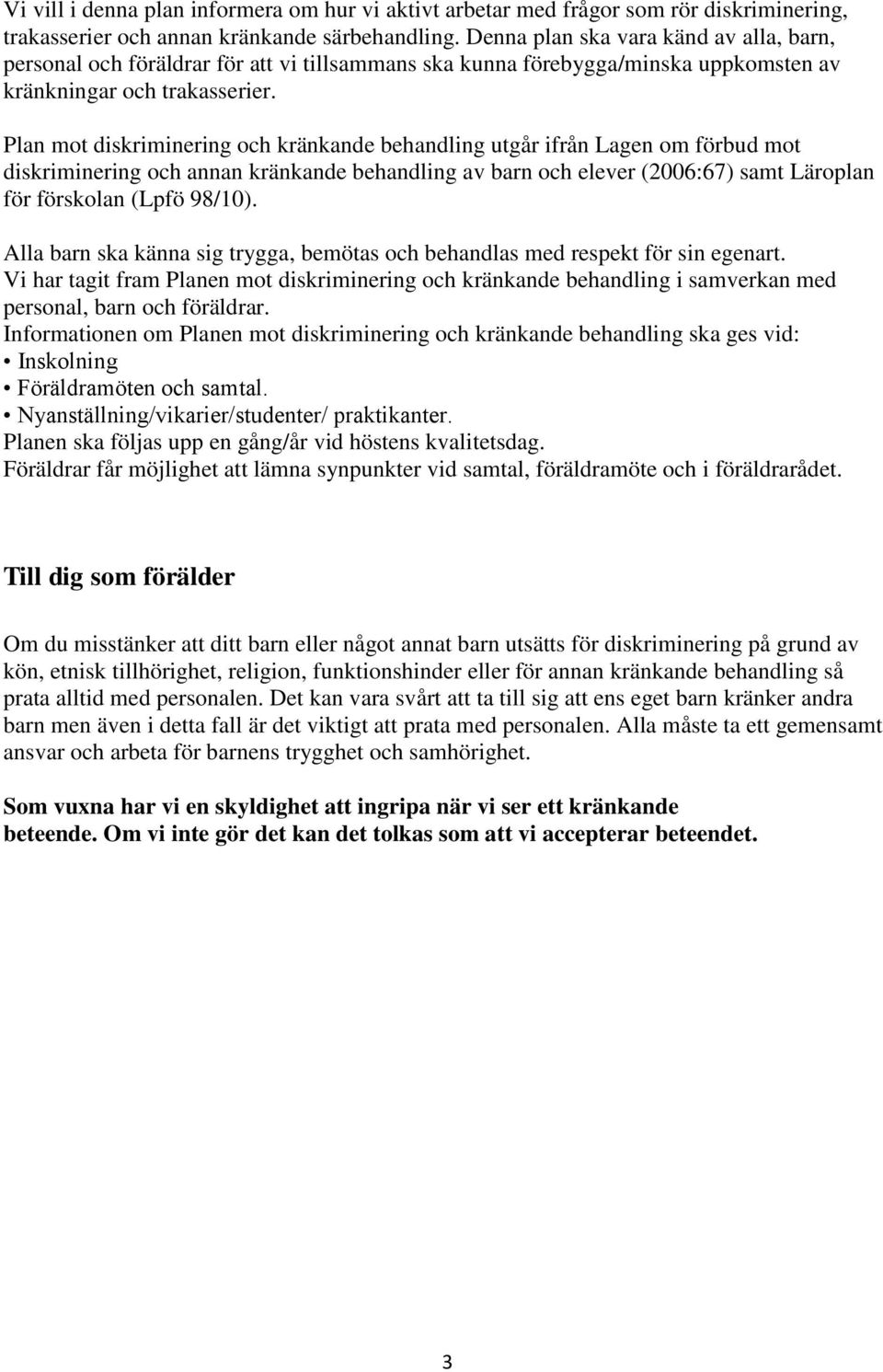 Plan mot diskriminering och kränkande behandling utgår ifrån Lagen om förbud mot diskriminering och annan kränkande behandling av barn och elever (2006:67) samt Läroplan för förskolan (Lpfö 98/10).