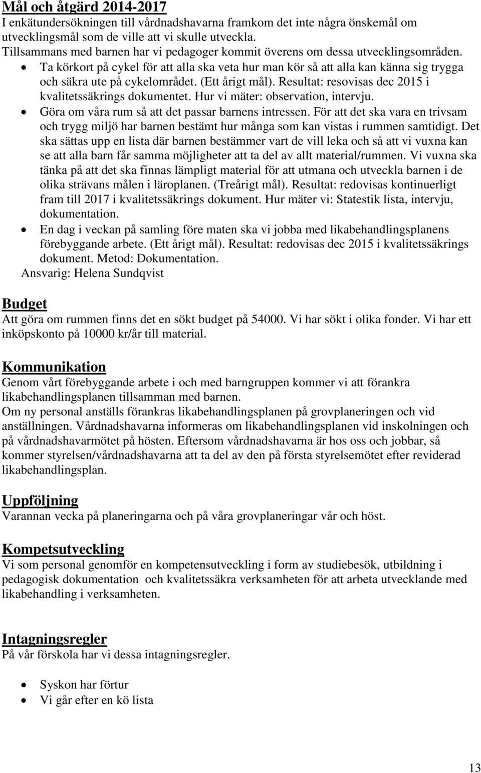 Ta körkort på cykel för att alla ska veta hur man kör så att alla kan känna sig trygga och säkra ute på cykelområdet. (Ett årigt mål). Resultat: resovisas dec 2015 i kvalitetssäkrings dokumentet.