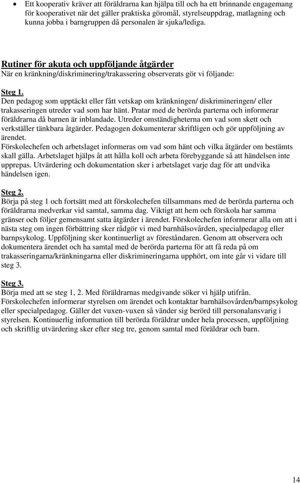 Den pedagog som upptäckt eller fått vetskap om kränkningen/ diskrimineringen/ eller trakasseringen utreder vad som har hänt.