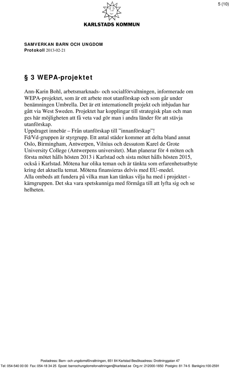 Projektet har kopplingar till strategisk plan och man ges här möjligheten att få veta vad gör man i andra länder för att stävja utanförskap. Uppdraget innebär Från utanförskap till innanförskap!