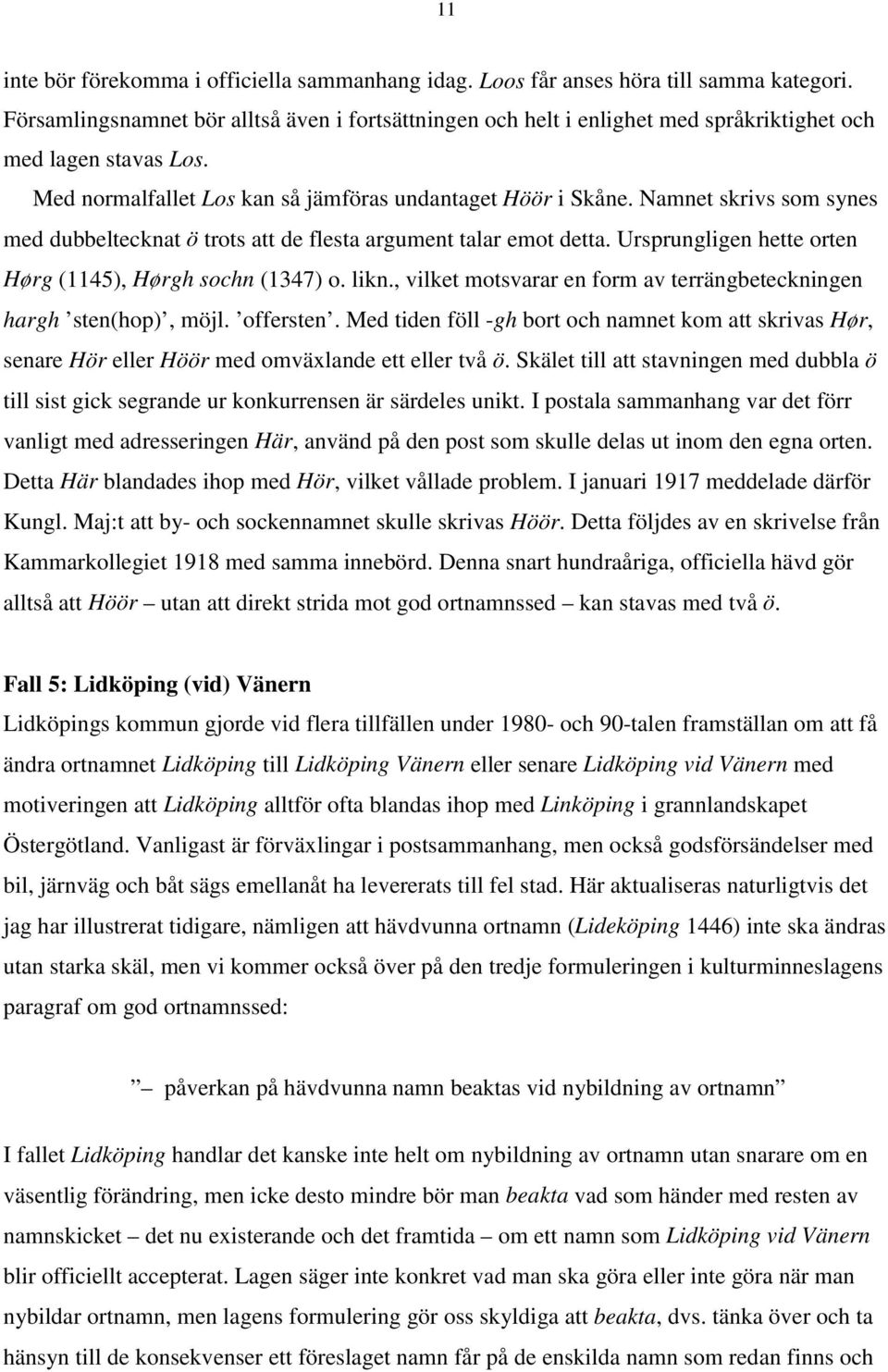 Namnet skrivs som synes med dubbeltecknat ö trots att de flesta argument talar emot detta. Ursprungligen hette orten Hørg (1145), Hørgh sochn (1347) o. likn.