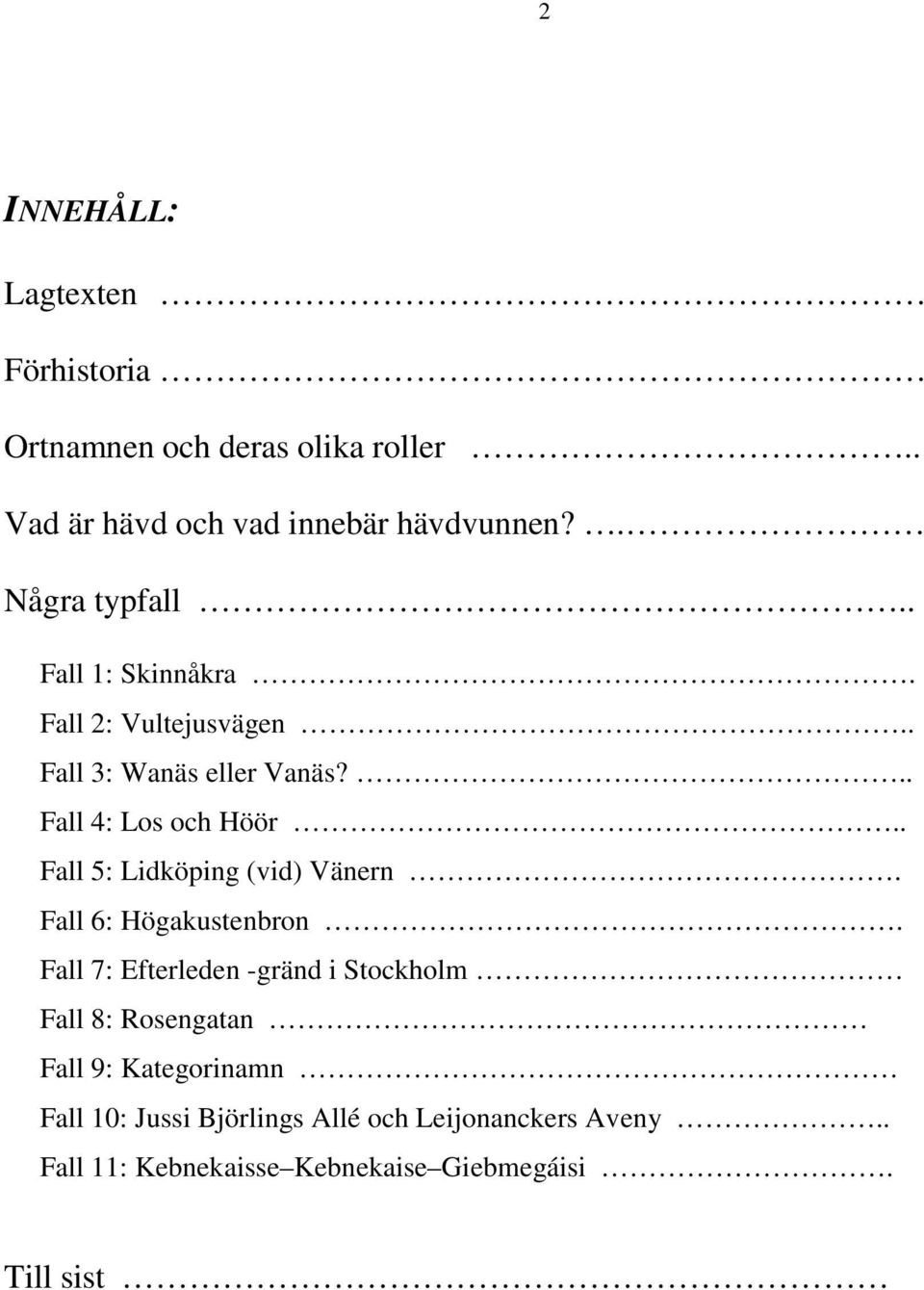 . Fall 5: Lidköping (vid) Vänern. Fall 6: Högakustenbron.