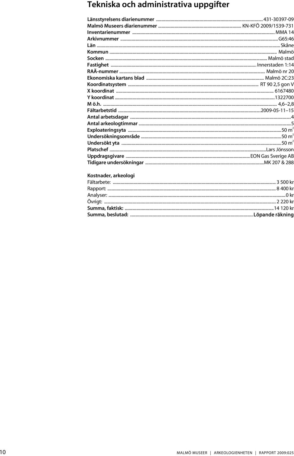 ..1322700 M ö.h.... 4,6 2,8 Fältarbetstid...2009-05-11 15 Antal arbetsdagar...4 Antal arkeologtimmar...5 Exploateringsyta...50 m 2 Undersökningsområde...50 m 2 Undersökt yta...50 m 2 Platschef.