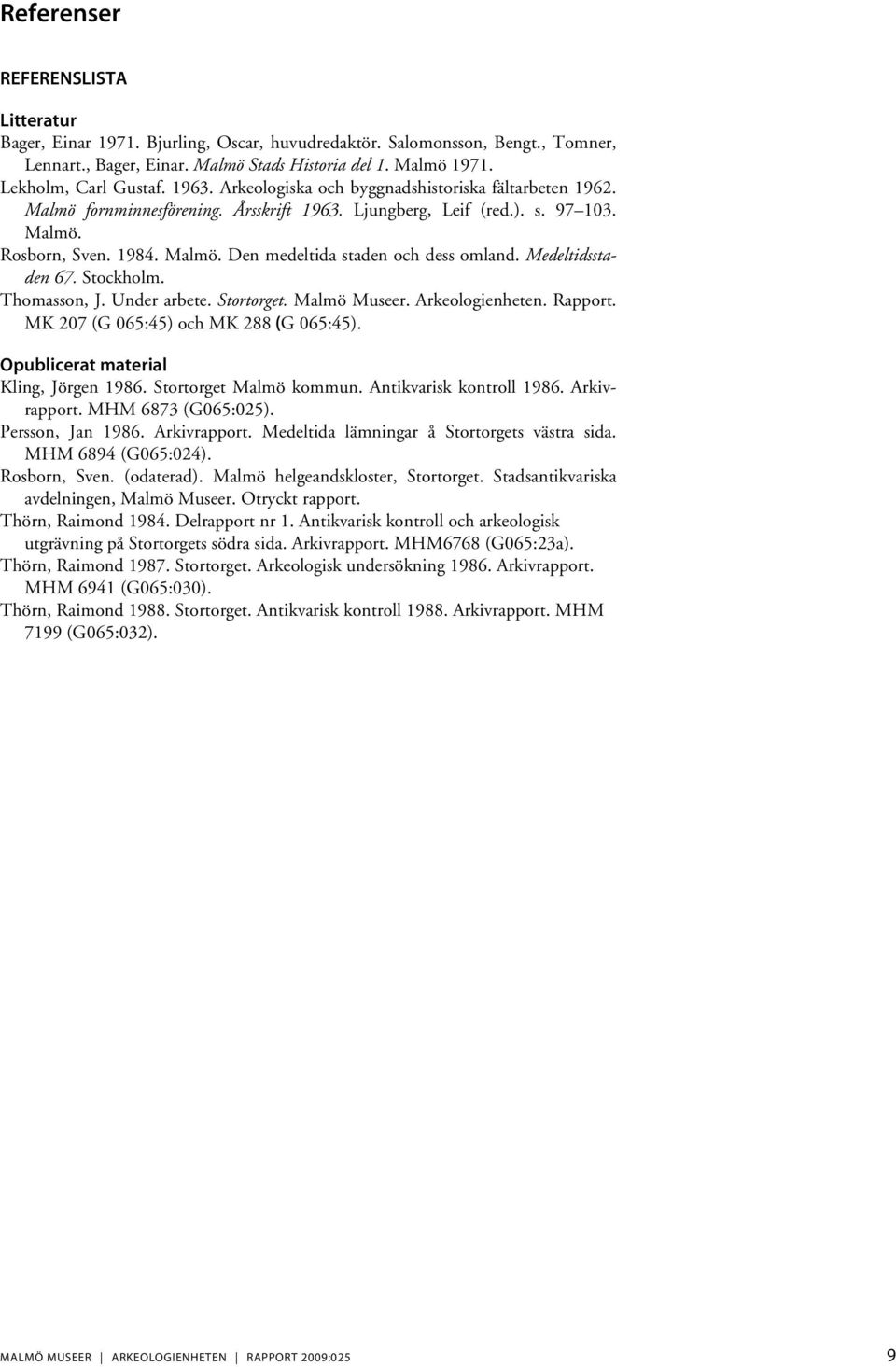 Medeltidsstaden 67. Stockholm. Thomasson, J. Under arbete. Stortorget. Malmö Museer. Arkeologienheten. Rapport. MK 207 (G 065:45) och MK 288 (G 065:45). Opublicerat material Kling, Jörgen 1986.