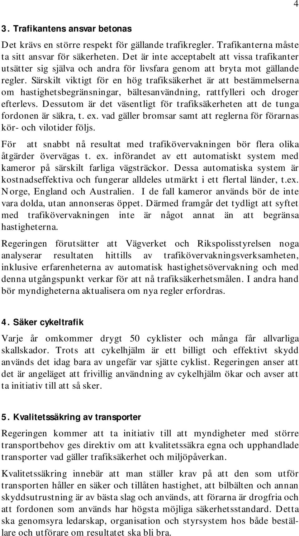 Särskilt viktigt för en hög trafiksäkerhet är att bestämmelserna om hastighetsbegränsningar, bältesanvändning, rattfylleri och droger efterlevs.