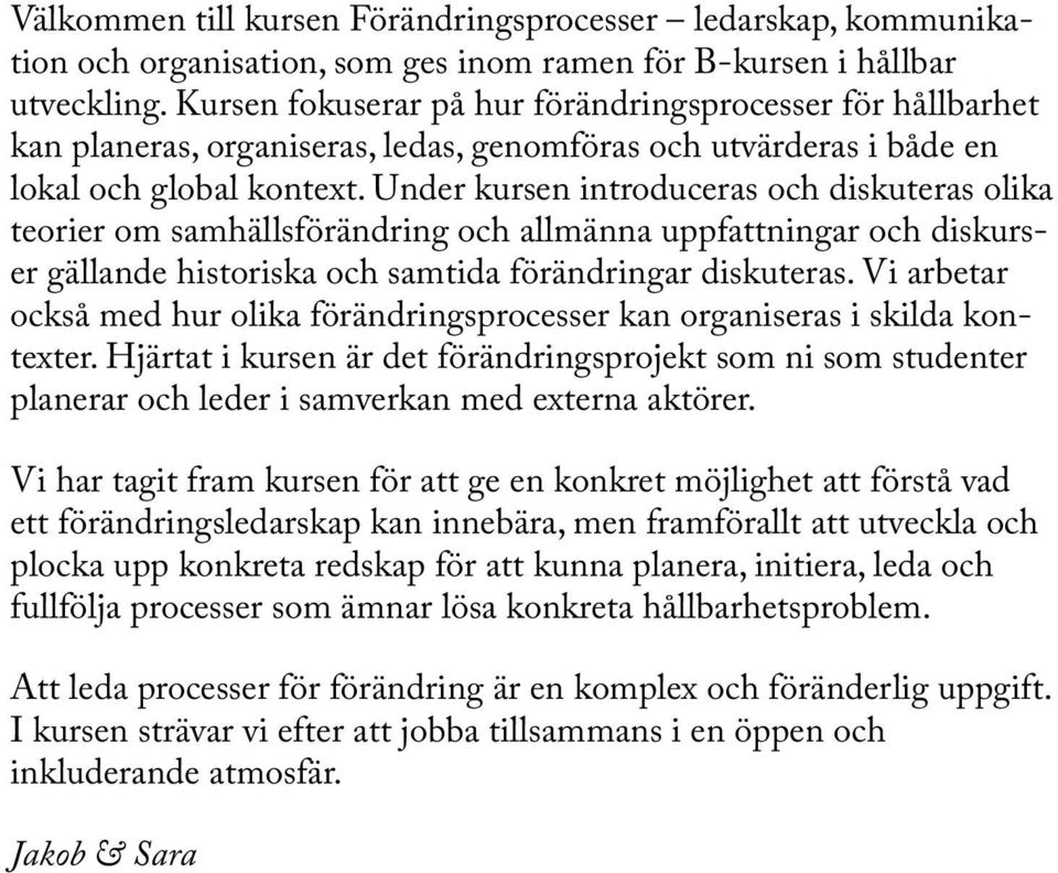 Under kursen introduceras och diskuteras olika teorier om samhällsförändring och allmänna uppfattningar och diskurser gällande historiska och samtida förändringar diskuteras.