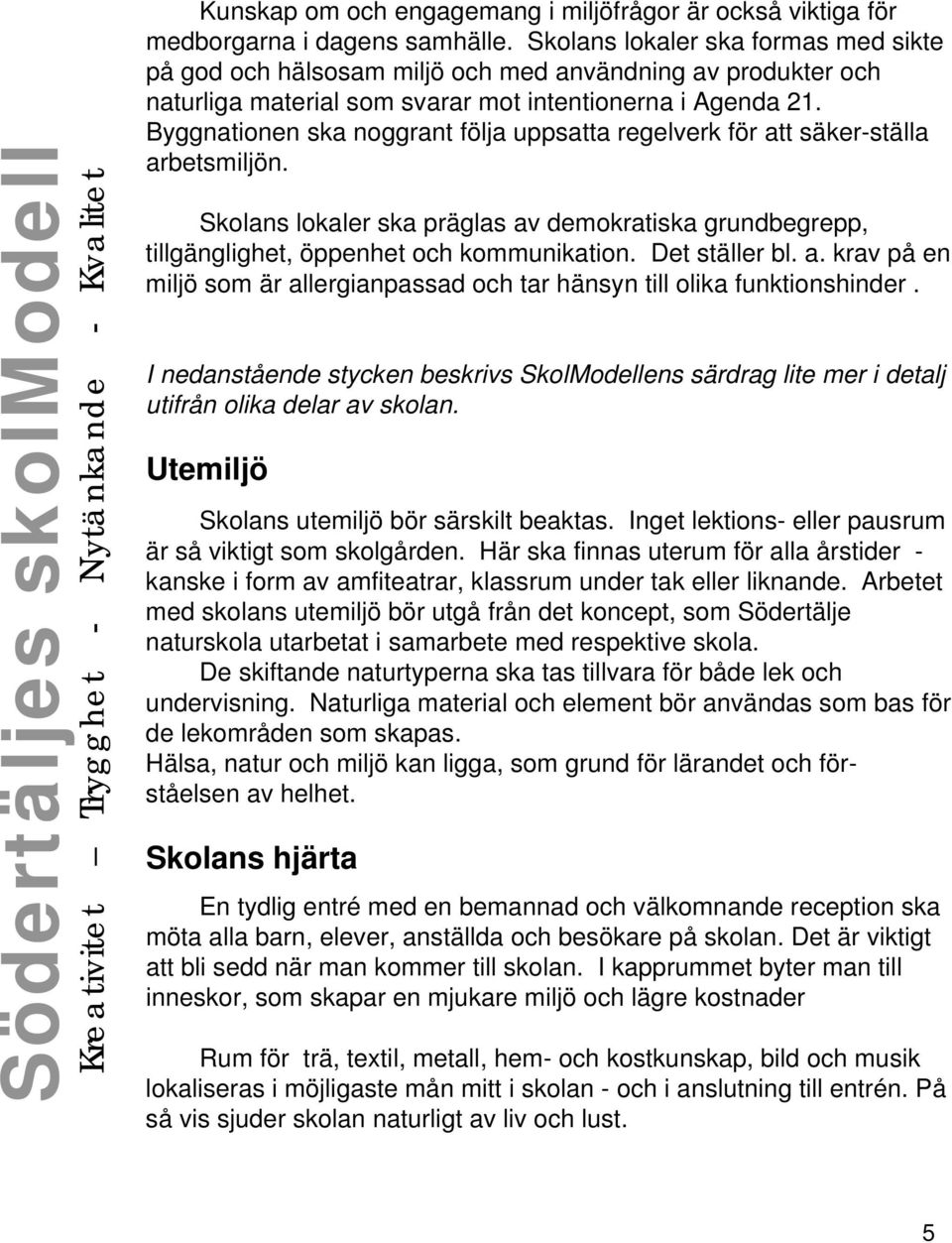 Byggnationen ska noggrant följa uppsatta regelverk för att säker-ställa arbetsmiljön. Skolans lokaler ska präglas av demokratiska grundbegrepp, tillgänglighet, öppenhet och kommunikation.