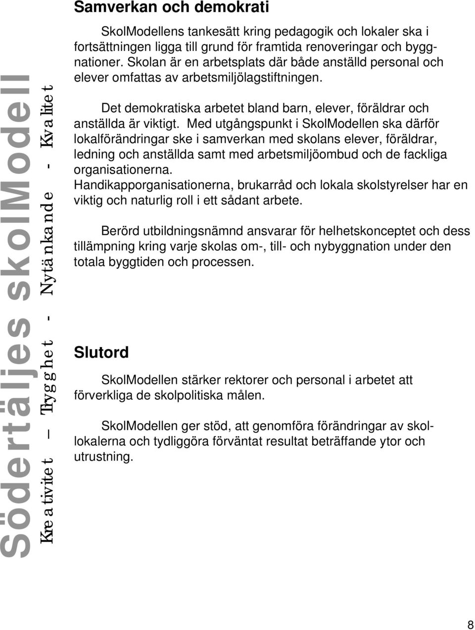 Med utgångspunkt i SkolModellen ska därför lokalförändringar ske i samverkan med skolans elever, föräldrar, ledning och anställda samt med arbetsmiljöombud och de fackliga organisationerna.