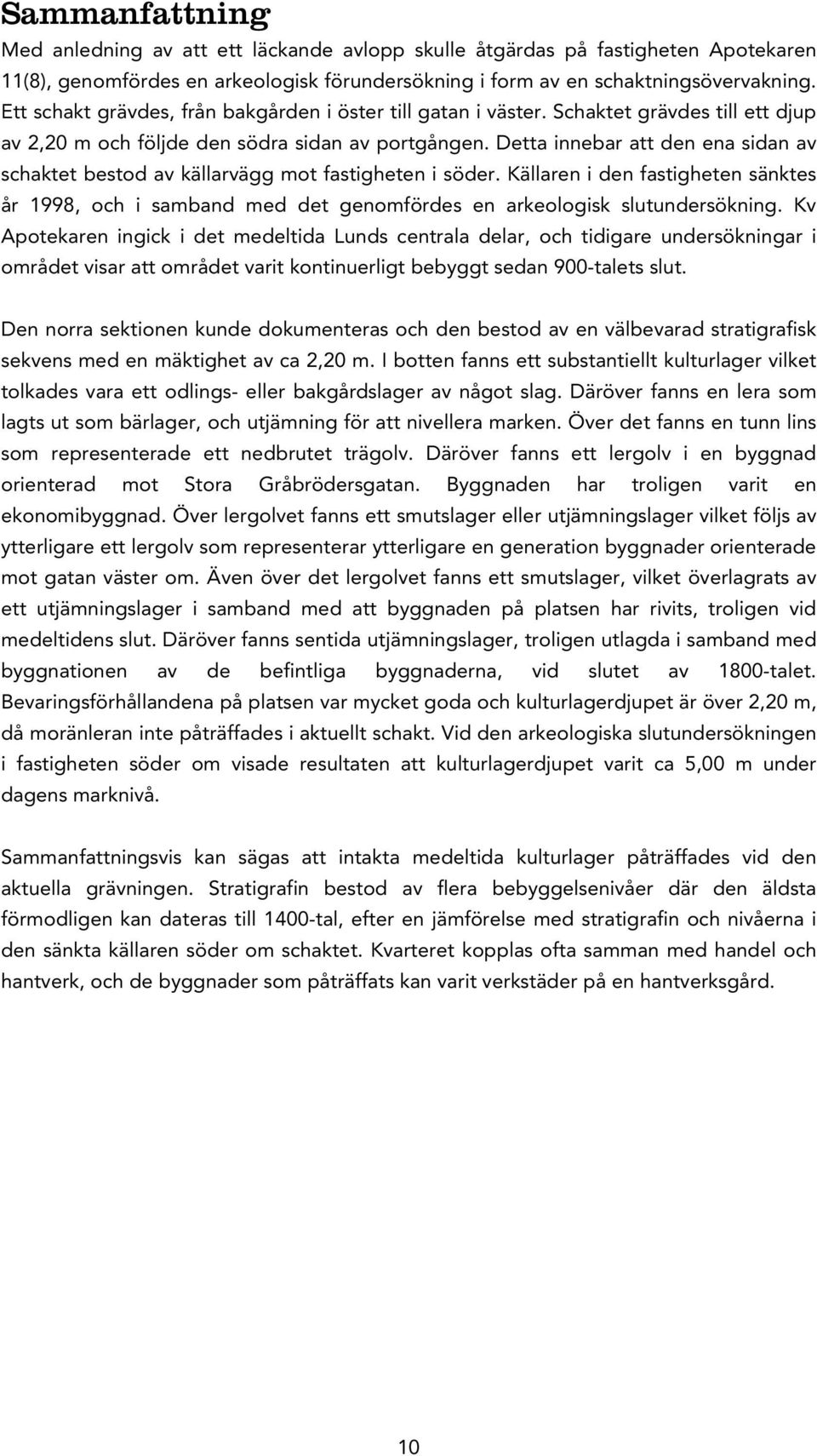 Detta innebar att den ena sidan av schaktet bestod av källarvägg mot fastigheten i söder. Källaren i den fastigheten sänktes år 1998, och i samband med det genomfördes en arkeologisk slutundersökning.