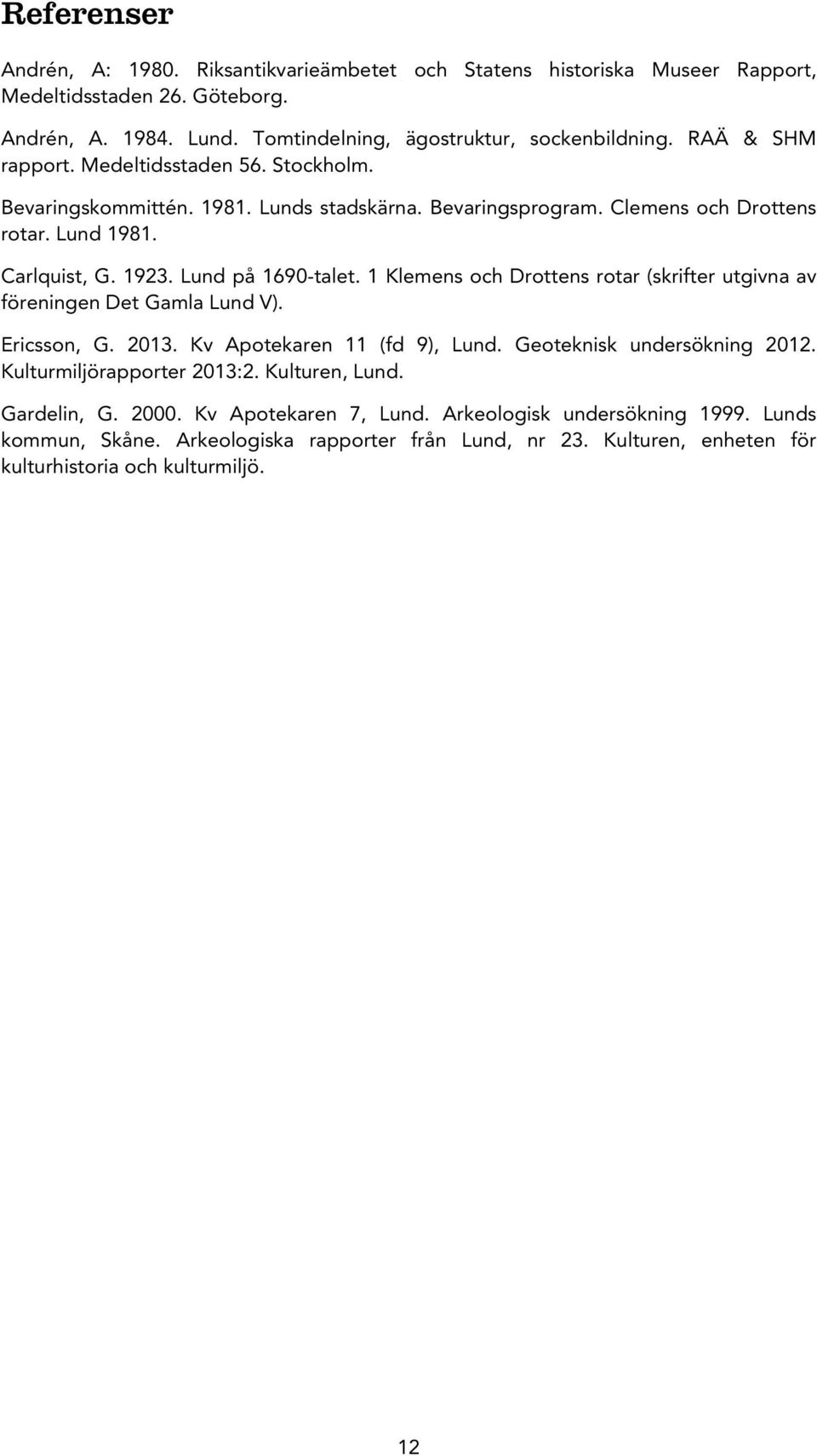 1 Klemens och Drottens rotar (skrifter utgivna av föreningen Det Gamla Lund V). Ericsson, G. 2013. Kv Apotekaren 11 (fd 9), Lund. Geoteknisk undersökning 2012. Kulturmiljörapporter 2013:2.