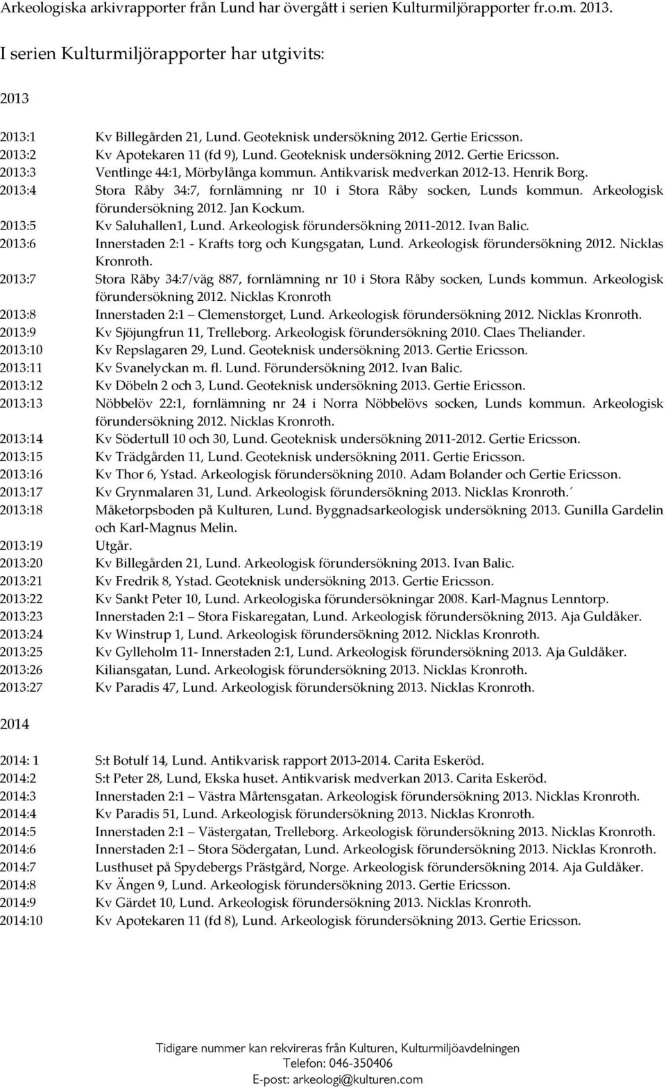 Antikvarisk medverkan 2012 13. Henrik Borg. 2013:4 Stora Råby 34:7, fornlämning nr 10 i Stora Råby socken, Lunds kommun. Arkeologisk förundersökning 2012. Jan Kockum. 2013:5 Kv Saluhallen1, Lund.