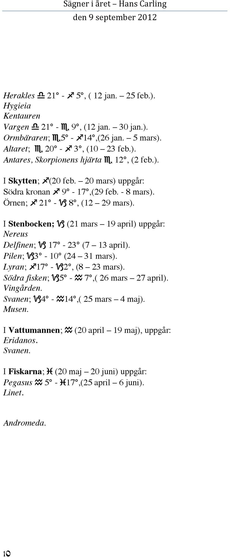 I Stenbocken; (21 mars 19 april) uppgår: Nereus Delfinen; 17-23 (7 13 april). Pilen; 3-10 (24 31 mars). Lyran; 17-2, (8 23 mars).