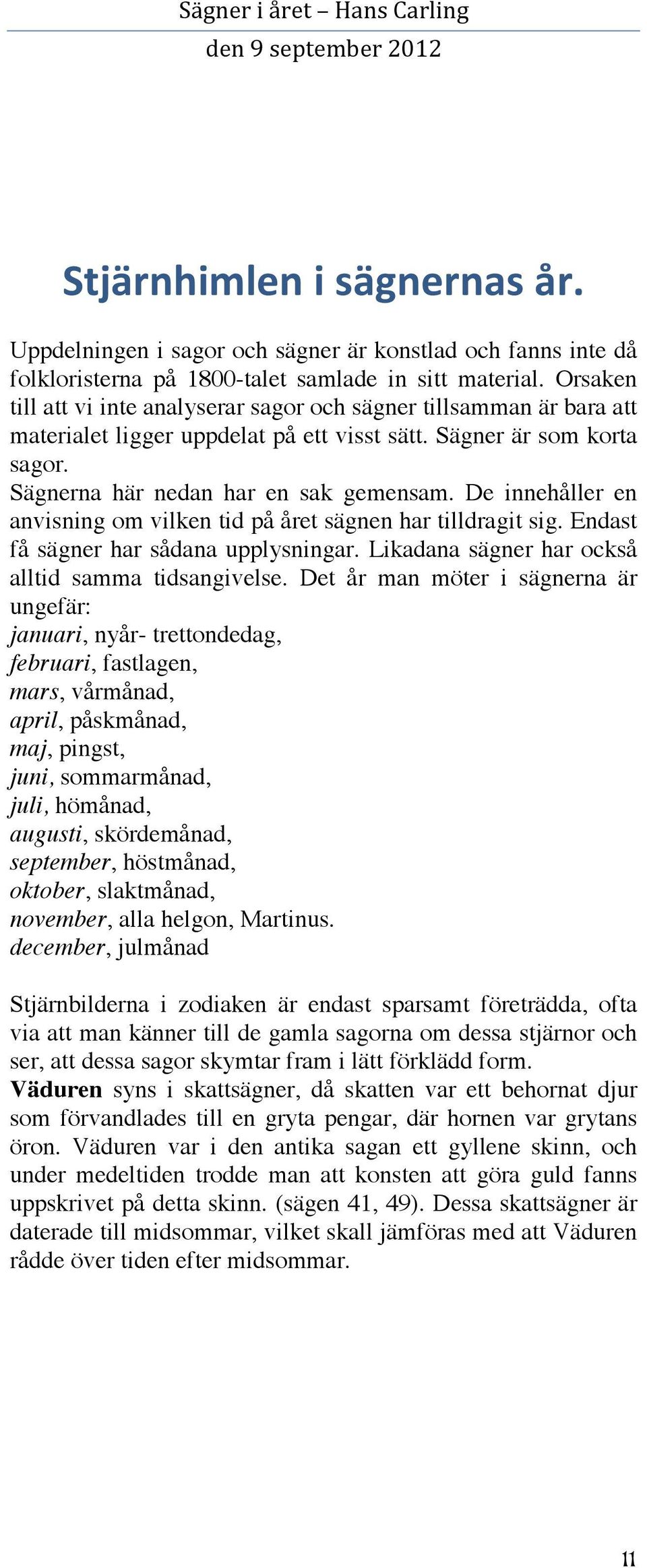 De innehåller en anvisning om vilken tid på året sägnen har tilldragit sig. Endast få sägner har sådana upplysningar. Likadana sägner har också alltid samma tidsangivelse.