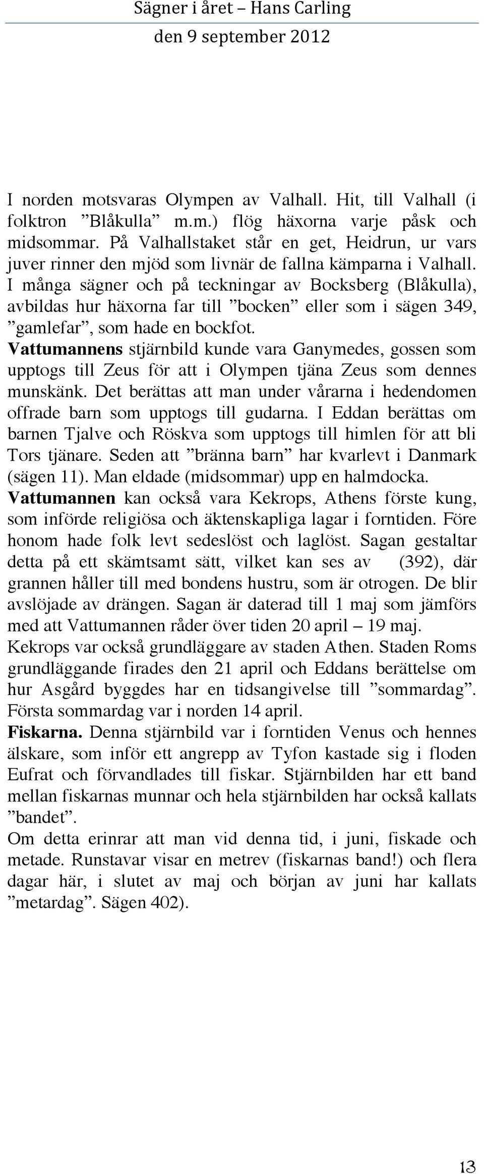 I många sägner och på teckningar av Bocksberg (Blåkulla), avbildas hur häxorna far till bocken eller som i sägen 349, gamlefar, som hade en bockfot.