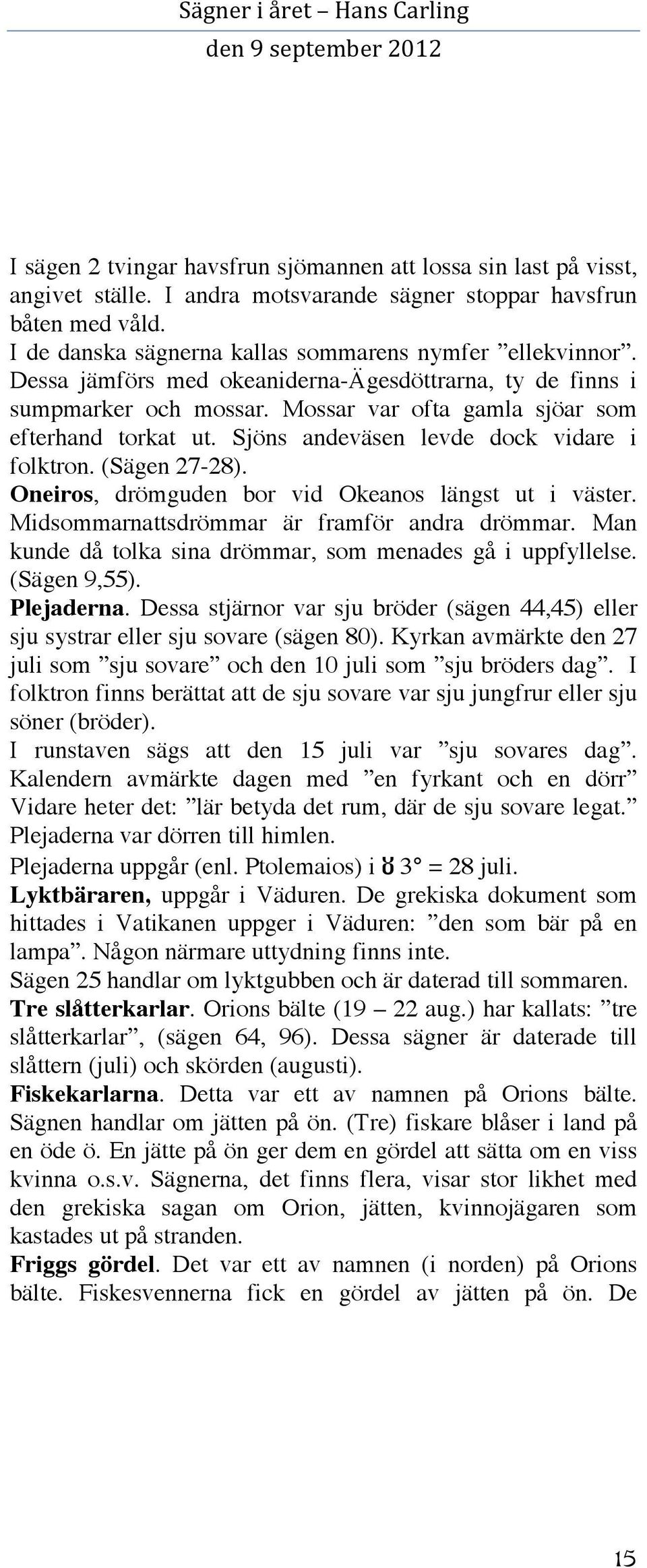 Oneiros, drömguden bor vid Okeanos längst ut i väster. Midsommarnattsdrömmar är framför andra drömmar. Man kunde då tolka sina drömmar, som menades gå i uppfyllelse. (Sägen 9,55). Plejaderna.