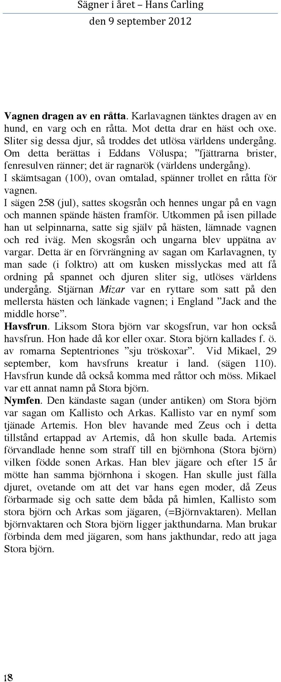 I sägen 258 (jul), sattes skogsrån och hennes ungar på en vagn och mannen spände hästen framför. Utkommen på isen pillade han ut selpinnarna, satte sig själv på hästen, lämnade vagnen och red iväg.