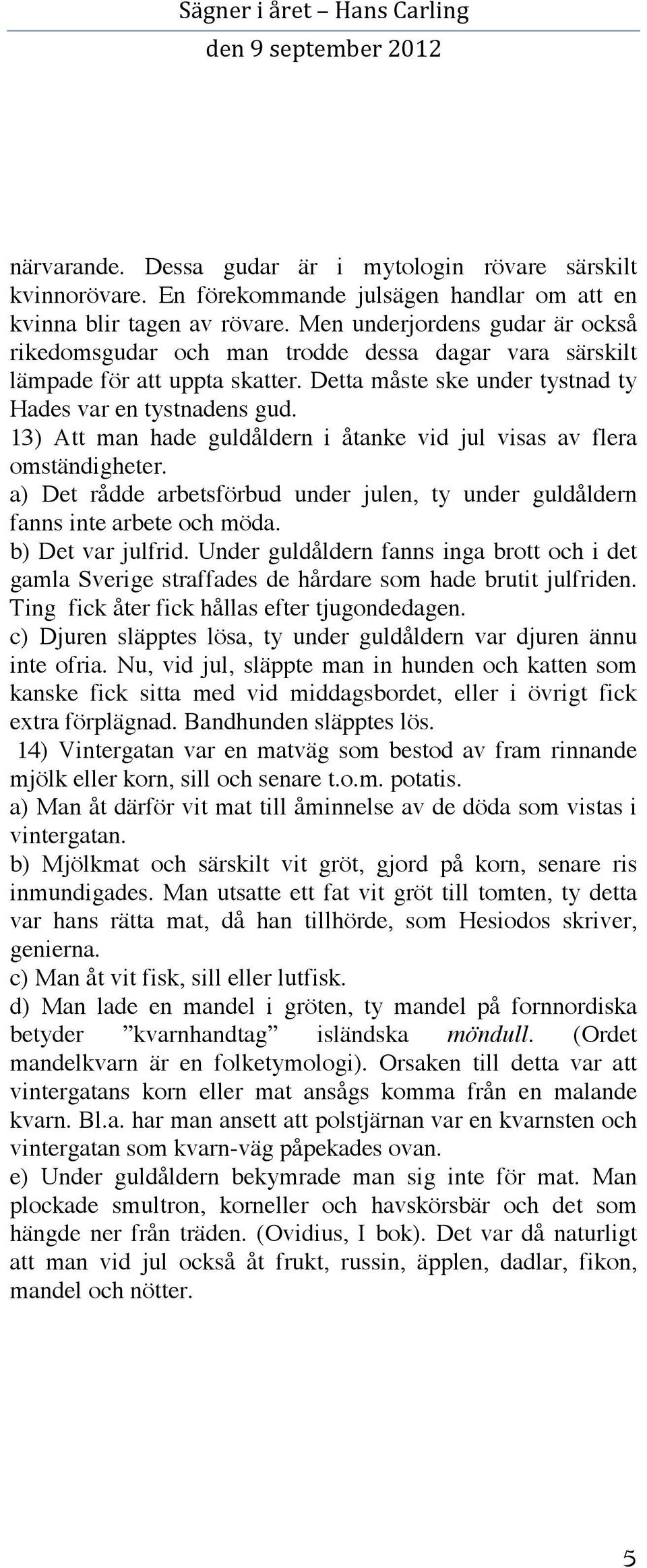 13) Att man hade guldåldern i åtanke vid jul visas av flera omständigheter. a) Det rådde arbetsförbud under julen, ty under guldåldern fanns inte arbete och möda. b) Det var julfrid.