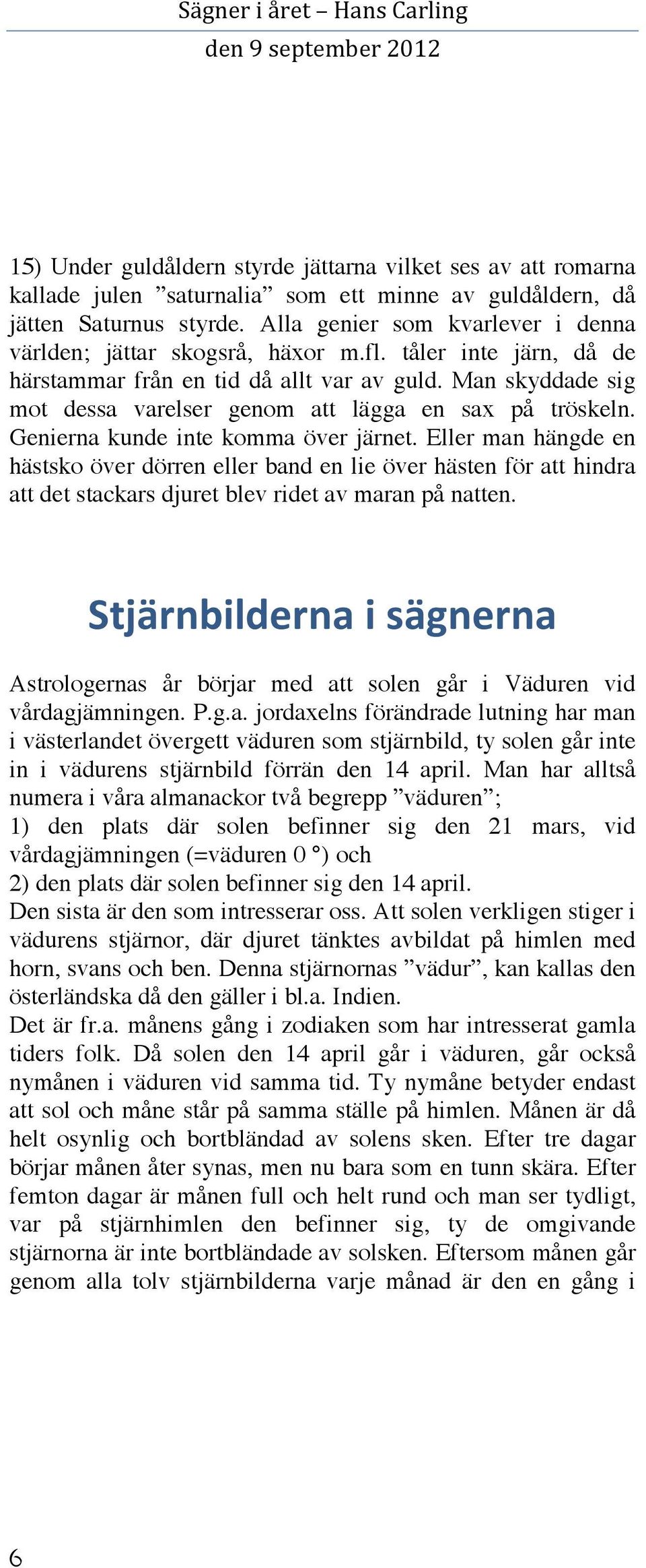 Man skyddade sig mot dessa varelser genom att lägga en sax på tröskeln. Genierna kunde inte komma över järnet.