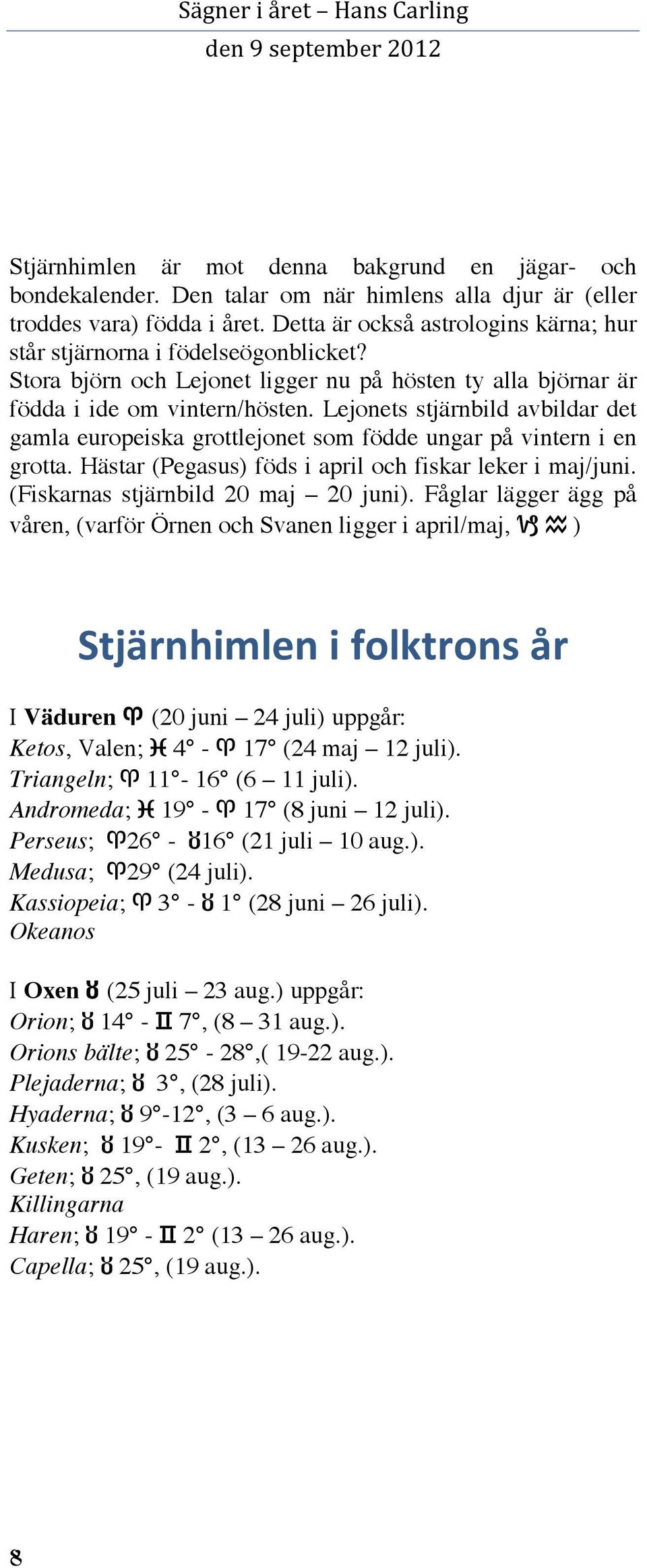 Lejonets stjärnbild avbildar det gamla europeiska grottlejonet som födde ungar på vintern i en grotta. Hästar (Pegasus) föds i april och fiskar leker i maj/juni. (Fiskarnas stjärnbild 20 maj 20 juni).