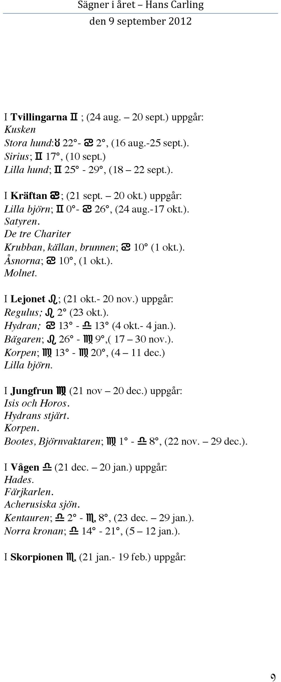 ) uppgår: Regulus; 2 (23 okt.). Hydran; 13-13 (4 okt.- 4 jan.). Bägaren; 26-9,( 17 30 nov.). Korpen; 13-20, (4 11 dec.) Lilla björn. I Jungfrun (21 nov 20 dec.) uppgår: Isis och Horos.