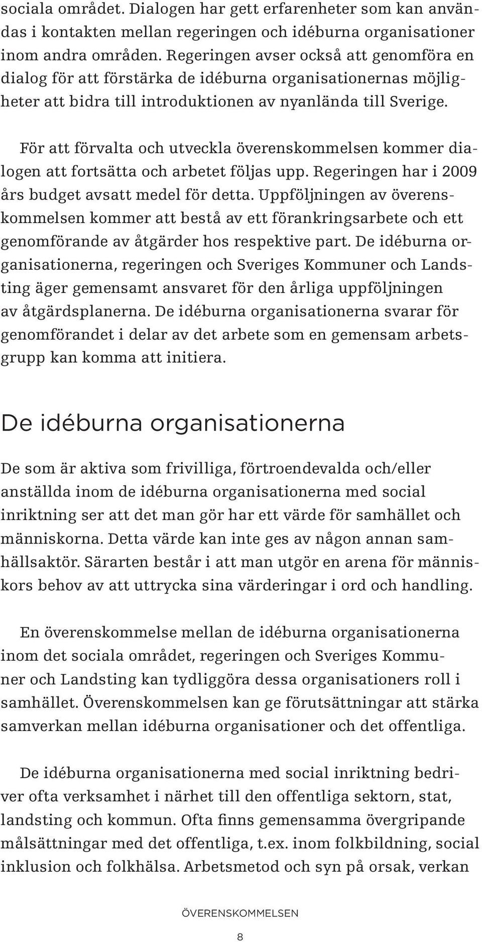 För att förvalta och utveckla överenskommelsen kommer dialogen att fortsätta och arbetet följas upp. Regeringen har i 2009 års budget avsatt medel för detta.