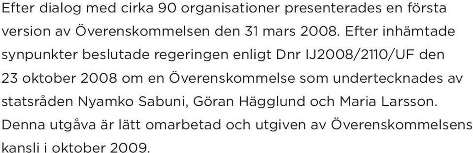 Efter inhämtade synpunkter beslutade regeringen enligt Dnr IJ2008/2110/UF den 23 oktober 2008 om