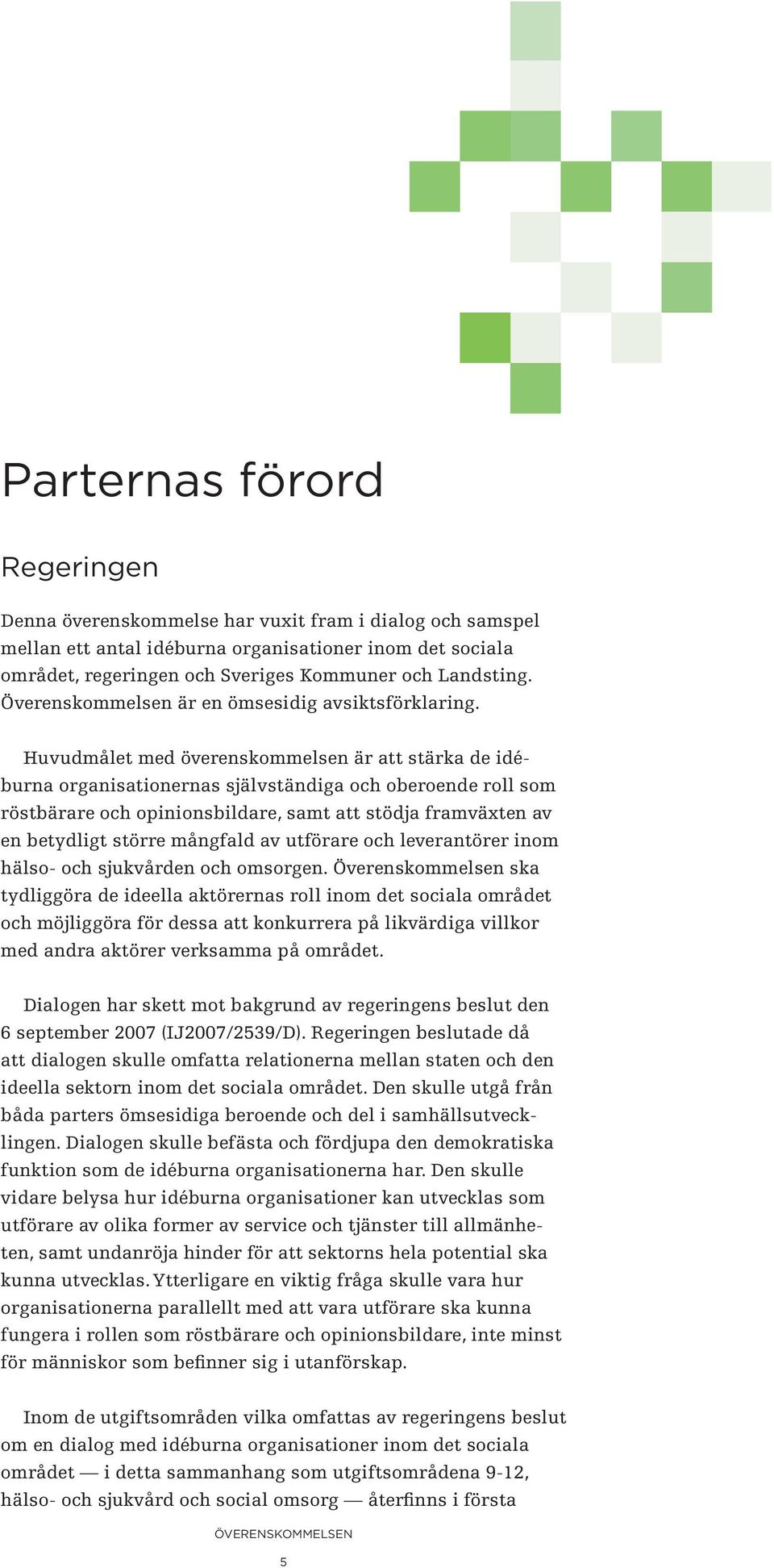 Huvudmålet med överenskommelsen är att stärka de idéburna organisationernas självständiga och oberoende roll som röstbärare och opinionsbildare, samt att stödja framväxten av en betydligt större