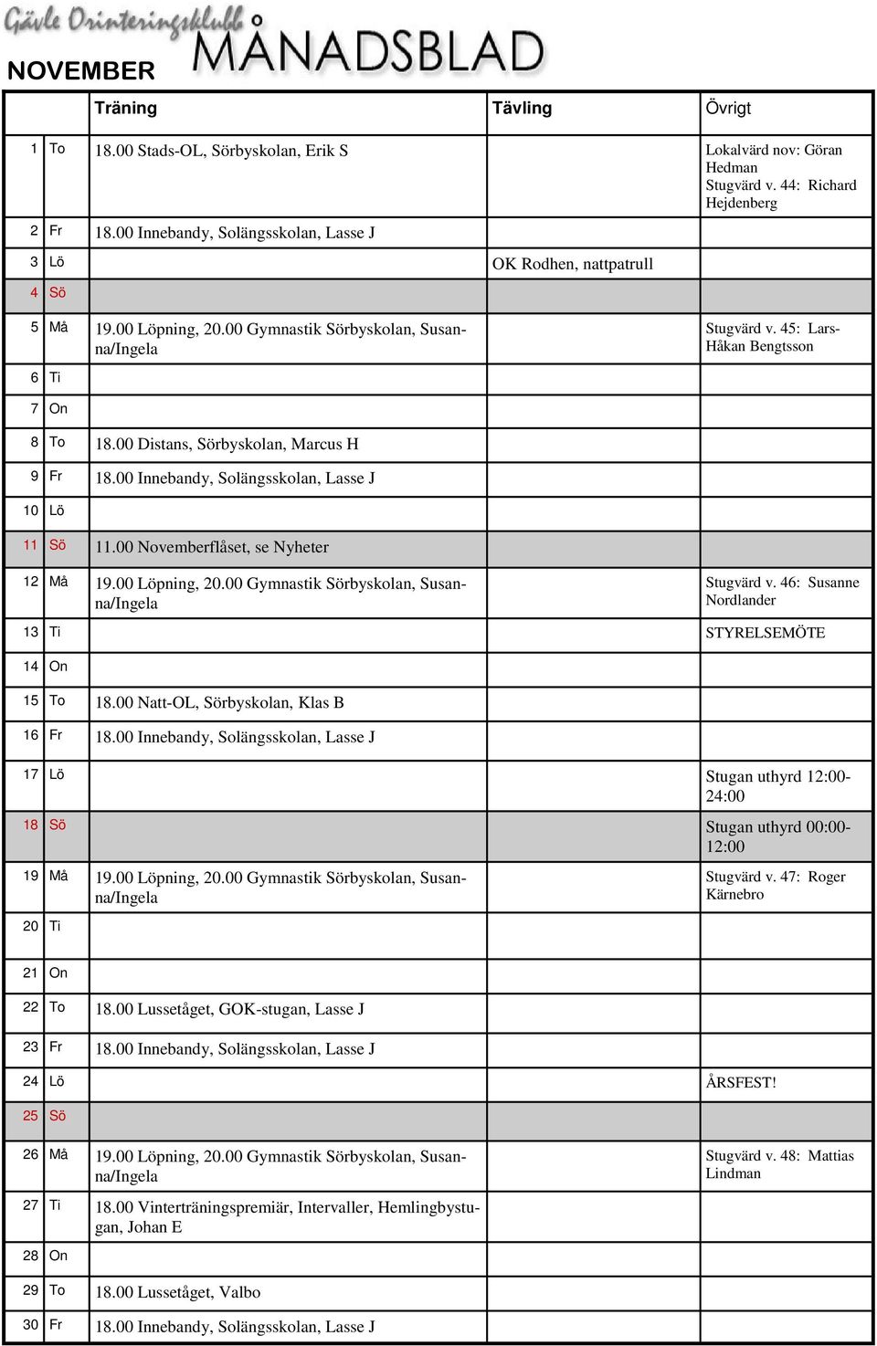 00 Distans, Sörbyskolan, Marcus H 9 Fr 18.00 Innebandy, Solängsskolan, Lasse J 10 Lö 11 Sö 11.00 Novemberflåset, se Nyheter 12 Må 19.00 Löpning, 20.00 Gymnastik Sörbyskolan, Susanna/Ingela Stugvärd v.