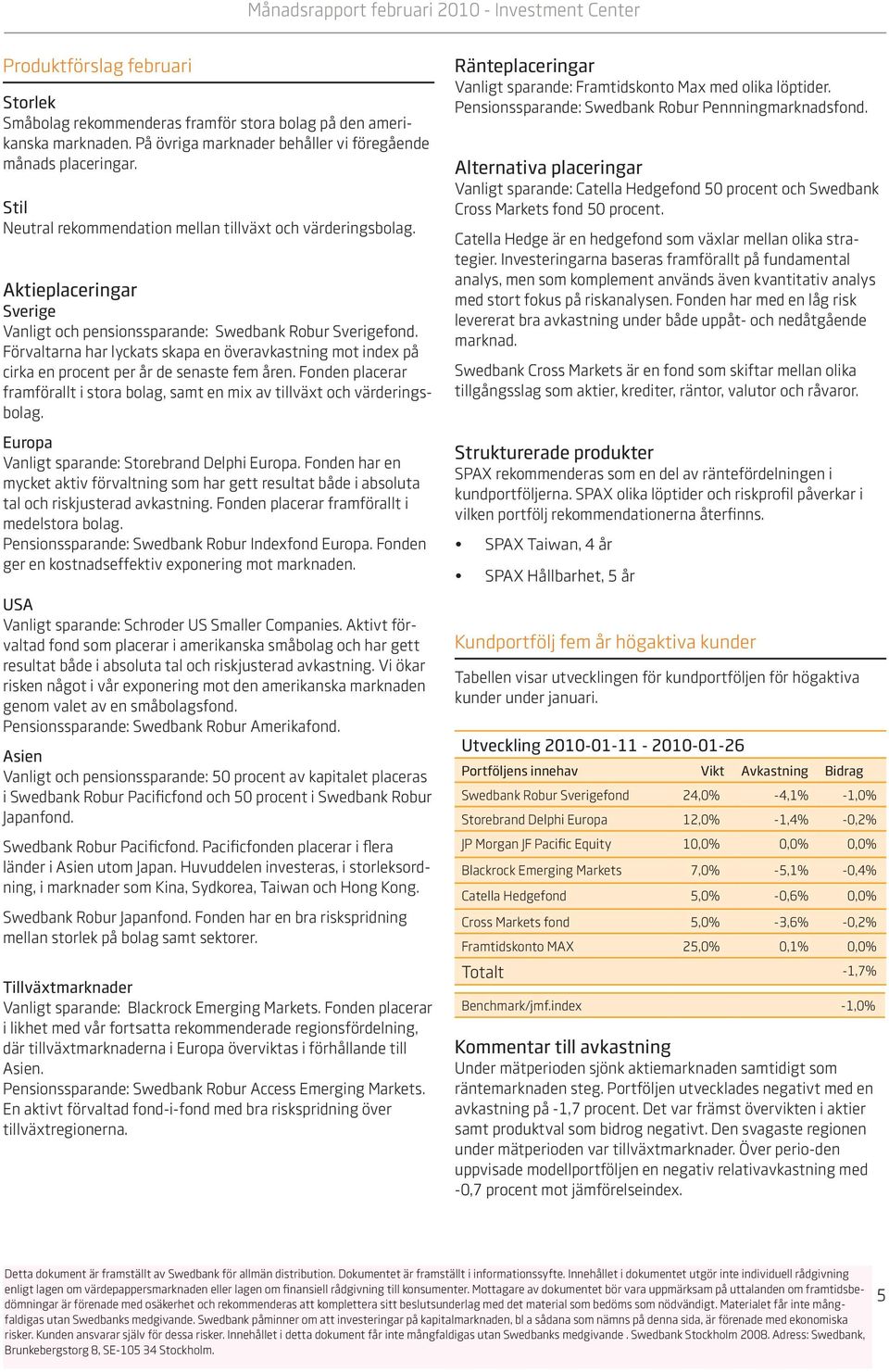 Förvaltarna har lyckats skapa en överavkastning mot index på cirka en procent per år de senaste fem åren. Fonden placerar framförallt i stora bolag, samt en mix av tillväxt och värderingsbolag.