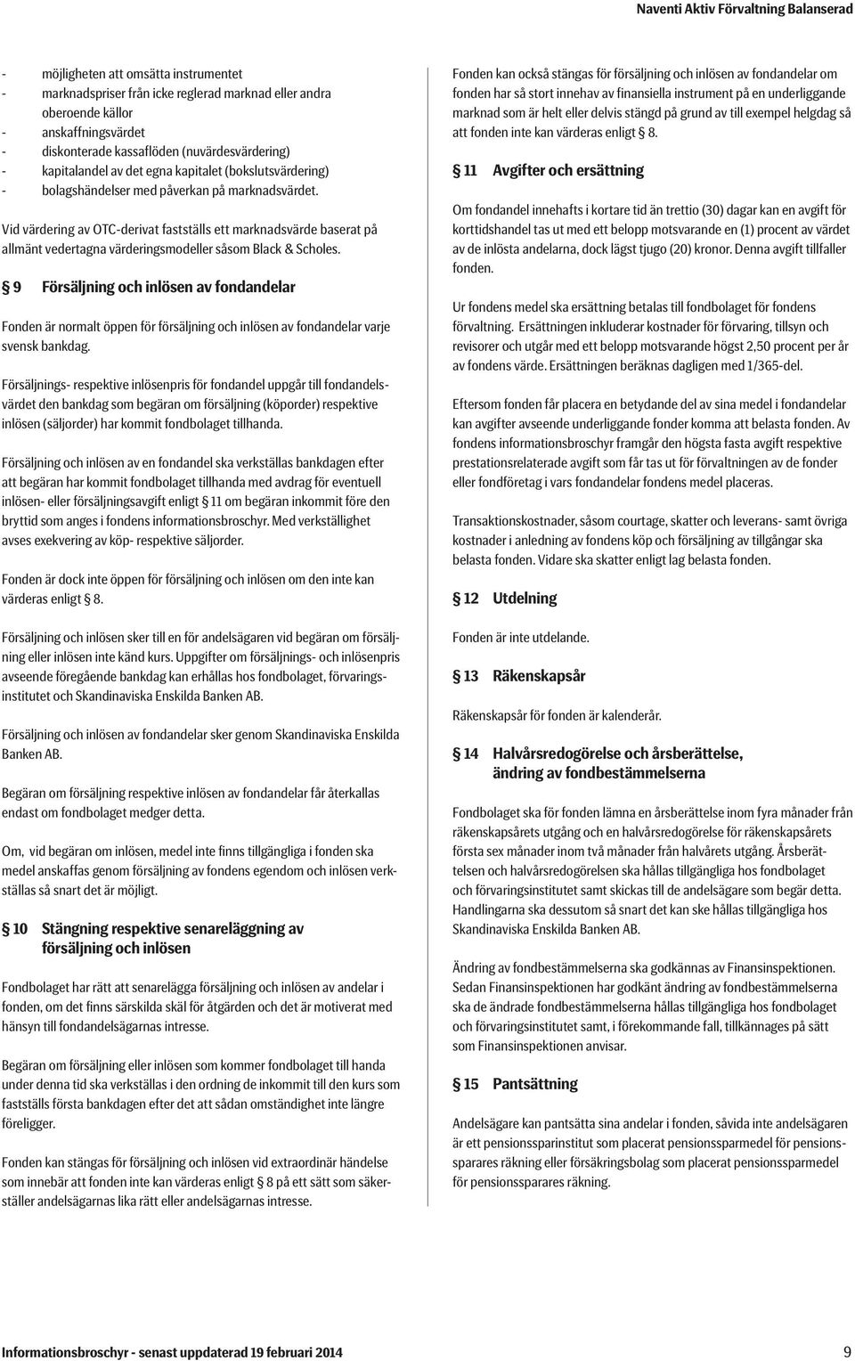 Vid värdering av OTC-derivat fastställs ett marknadsvärde baserat på allmänt vedertagna värderingsmodeller såsom Black & Scholes.